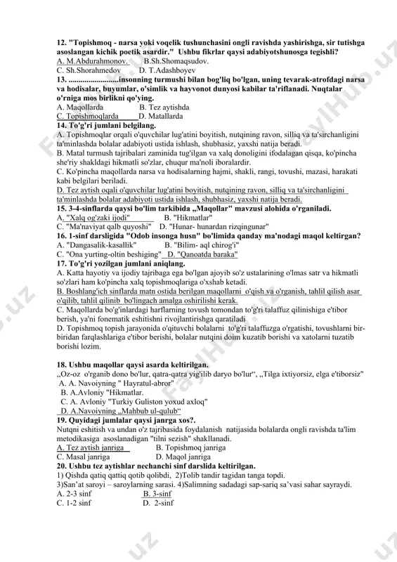 'qish kitobi" b. 1-sinf " o'qish kitobi" c. 1- sinf "alifbe". d. 2-sinf "ona tili" 12. "topishmoq - narsa yoki voqelik tushunchasini ongli ravishda yashirishga, sir tutishga asoslangan kichik poetik asardir." ushbu fikrlar qaysi adabiyotshunosga tegishli? a. m.abdurahmonov. b.sh.shomaqsudov. c. sh.shorahmedov d. t.adashboyev 13. .........................insonning turmushi bilan bog'liq bo'lgan, uning tevarak-atrofdagi narsa va hodisalar, buyumlar, o'simlik va hayvonot dunyosi kabilar ta'riflanadi. nuqtalar o'rniga mos birlikni qo'ying. a. maqollarda b. tez aytishda c. topishmoqlarda d. matallarda 14. to'g'ri jumlani belgilang. a. topishmoqlar orqali o'quvchilar lug'atini boyitish, nutqining ravon, silliq va ta'sirchanligini ta'minlashda bolalar adabiyoti ustida ishlash, shubhasiz, yaxshi natija beradi. b. matal turmush tajribalari zaminida tug'ilgan va xalq donoligini ifodalagan qisqa, ko'pincha she'riy shakldagi hikmatli so'zlar, chuqur ma'noli iboralardir. c. ko'pincha maqollarda narsa va hodisalarning hajmi, shakli, rangi, tovushi, mazasi, harakati kabi belgilari beriladi. d. tez aytish oqali o'quvchilar lug'atini boyitish, nutqining ravon, silliq va ta'sirchanligini ta'minlashda bolalar adabiyoti ustida ishlash, …