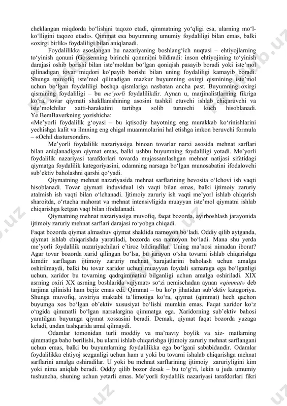 chek-langan daromadlarini ehtiyojlarni ko‘proq qondiradigan qilib tovarlarni sotib olishga taqsimlaydi. demak, marjinalizm naza-riyasi markazida o‘z foydasini maksimallashtirishga intiluvchi firma (ishlab chiqaruvchi) va xarid qilingan ne’matlardan maksimal foydalilik olishga intiluvchi alohida iste’molchi turadi. me’yorli foydalilik nazariyasi va buyumning sub’ektiv qimmati. asosiy e’tibor ishlab chiqarish va taklifni o‘rganishga qaratilgan klassik iqtisodiy nazariyadan farqli o‘laroq, marjinalistlar, eng avvalo, iste’mol va talabni tahlil qildilar. shu bois, ular iqtisodiy jarayonlarni tahlil qilishni kishilarning ehtiyojini o‘rganishdan, buyumning foydalilik mezonini qidirishdan boshladilar. buyumning qimmatini aniqlashda marjinalistlar klassiklarga nisbatan butunlay boshqacha yondashdilar. agar klassiklar tovar qiymatini (qimmatini) uni ishlab chiqarishga ketgan xarajatlar bilan aniqlagan bo‘lsalar, marjinalistlar tovar qimmati asosida ikki omil – foydalilik va buyumlarning kamyobligi yotadi deb hisobladilar. bu bilan a.smitning buyumning qiymatini (qimmatini) foydalilik bilan aniqlash mumkin emas, negaki hayotda eng foydali bo‘lgan havo va suvning qiymati yo‘q, degan «smitcha ziddiyat»ga barham berildi. «hech bir narsa suvdan ko‘ra foydali emas, – deb yozadi a.smit, – lekin …