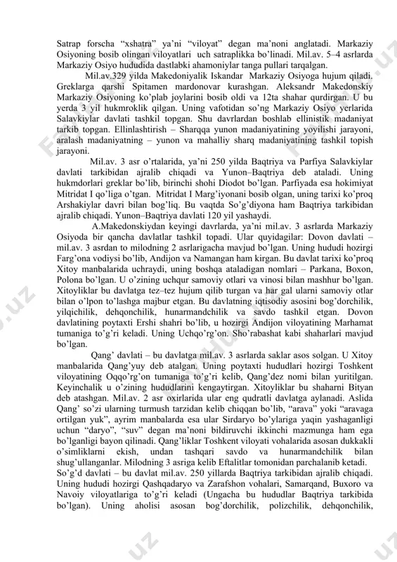 ng rivojlanishi urug’ va qabilalar ichida ayrim to’q oilalarning vujudga kelishiga olib keldi. muntazam bo’lib turadigan harbiy to’qnashuvlar sharoitida urug’–qabila boshliqlarining ta’siri kuchayadi. jamiyat endi harbiy demokratiya qonun–qoidalariga asosan yashay boshlaydi. harbiy demokratiya–davlatga o’tish davrining boshqaruv shaklidir. uni harbiy va qabila boshliqlari boshqarganlar. davlatlar paydo bo’lishining formulasini quyidagicha belgilash mumkin: qabila – urug’ – hududiy qo’shnichilik jamoasi – davlat. shunday qilib, davlatlar tashkil topishidagi omillar quyidagilardan iborat bo’ldi: ikkinchi mehnat taqsimotining paydo bo’lishi; mulkiy tengsizlik (ayrim kishilarning boyib ketishi). hozirgi o’zbekiston hududidagi ilk davlat birlashmalari qadimgi xorazm va qadimgi baqtriya davlatlaridir. qadimgi xorazm – mil.av. 1–mingyillikning 8–6 asrlarida tashkil topgan. bu davlat xorazmdan tashqarida bo’lgan yerlarni birlashtirgan. qadimgi xorazm markazlaridan biri ko’zaliqir shahri bo’lgan. u qalin mudofaa devorlari bilan o’ralgan. uning dehqonchilik bilan mashg’ul bo’lgan aholisi turli xil uy – qo’rg’onlarda va qishloqlarda yashaganlar. qadimgi xorazmda hunarmandchilik, binokorlik va savdo sotiq yuksak darajada rivojlangan. baqtriya – hududi hozirgi surxondaryo viloyati, …