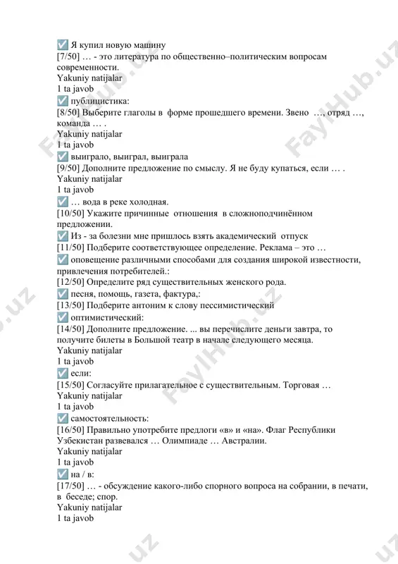 0] согласуйте прилагательное с существительным. печатный ☑ станок [24/50] правильно найдите продолжение пословицы. век живи ☑ … век учись [25/50] укажите вид придаточного предложения в сложноподчинённом предложении. как только учёные высадились на льдину, они начали исследования. ☑ времени: [26/50] определите сложноподчинённое предложение с придаточным времени. yakuniy natijalar 1 ta javob ☑ когда был изобретён паровоз, никто не подозревал о его возможностях. [27/50] найдите слово, выпадающее из общего логического ряда. yakuniy natijalar 1 ta javob ☑ пассажир: [28/50] дополните данное предложение придаточным цели. каждое утро надо заниматься физкультурой, … ☑ чтобы быть здоровым: [29/50] найдите слово, выпадающее из общего логического ряда. ☑ паспорт [30/50] подберите синоним. на две равные части. ☑ пополам: [31/50] денежная единица страны, используемая в международных расчётах – это ... ☑ валюта [32/50] дополните данное предложение придаточным цели. мы поступили в институт, … ☑ чтобы получить высшее образование: [33/50] подберите антоним к слову вредный. yakuniy natijalar 1 ta …