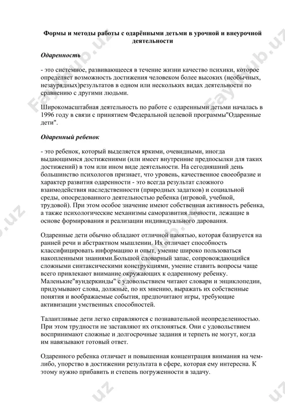 вольствием воспринимают сложные и долгосрочные задания и терпеть не могут, когда им навязывают готовый ответ. одаренного ребенка отличает и повышенная концентрация внимания на чем-либо, упорство в достижении результата в сфере, которая ему интересна. к этому нужно прибавить и степень погруженности в задачу. в силу небольшого жизненного опыта такие дети часто затевают предприятия, с которыми не могут справиться. им необходимо понимание и некоторое руководство со стороны взрослых, не следует акцентировать внимание на их неудачах, лучше попробовать вместе еще раз. одаренным и талантливым детям свойственны следующие черты: · сильно развитое чувство справедливости, проявляющееся очень рано. личные системы ценностей у одаренных детей очень широки. · остро воспринимают общественную несправедливость. устанавливают высокие требования к себе и к окружающим и живо откликаются на правду, справедливость, гармонию и природу. · не могут четко развести реальность и фантазию. · хорошо развито чувство юмора. талантливые люди обожают несообразности, игру слов, "подковырки", часто видят юмор там, где сверстники его …