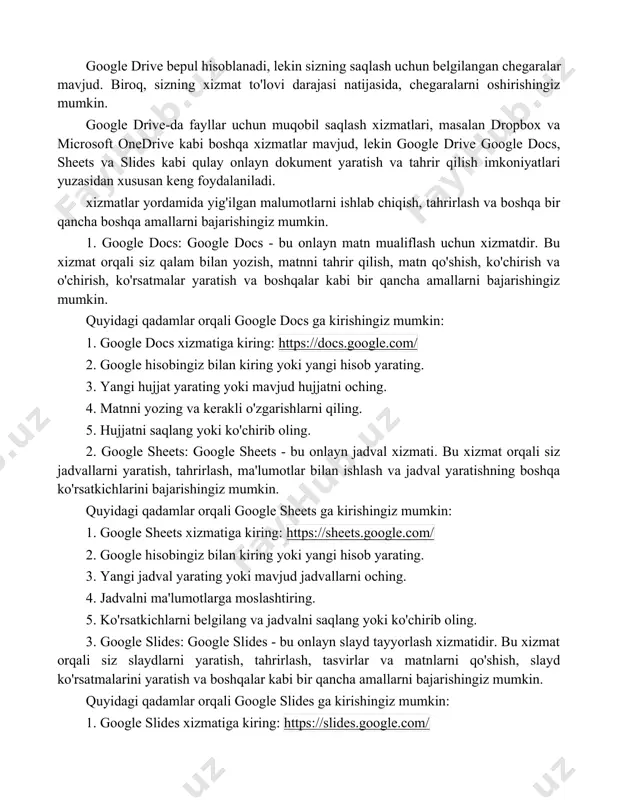 alikda ishlash: boshqa odamlar bilan fayllarni ulashish, ularga qo'shilish, sharhlar yaratish va ulardan foydalanish imkoniyati mavjud. maxfiylik: google drive-da fayllar avtomatik ravishda tasdiqlangan https protokoli yordamida maxfiy ravishda saqlanadi. google drive bepul hisoblanadi, lekin sizning saqlash uchun belgilangan chegaralar mavjud. biroq, sizning xizmat to'lovi darajasi natijasida, chegaralarni oshirishingiz mumkin. google drive-da fayllar uchun muqobil saqlash xizmatlari, masalan dropbox va microsoft onedrive kabi boshqa xizmatlar mavjud, lekin google drive google docs, sheets va slides kabi qulay onlayn dokument yaratish va tahrir qilish imkoniyatlari yuzasidan xususan keng foydalaniladi. xizmatlar yordamida yig'ilgan malumotlarni ishlab chiqish, tahrirlash va boshqa bir qancha boshqa amallarni bajarishingiz mumkin. 1. google docs: google docs - bu onlayn matn mualiflash uchun xizmatdir. bu xizmat orqali siz qalam bilan yozish, matnni tahrir qilish, matn qo'shish, ko'chirish va o'chirish, ko'rsatmalar yaratish va boshqalar kabi bir qancha amallarni bajarishingiz mumkin. quyidagi qadamlar orqali google docs ga kirishingiz mumkin: 1. google docs xizmatiga …