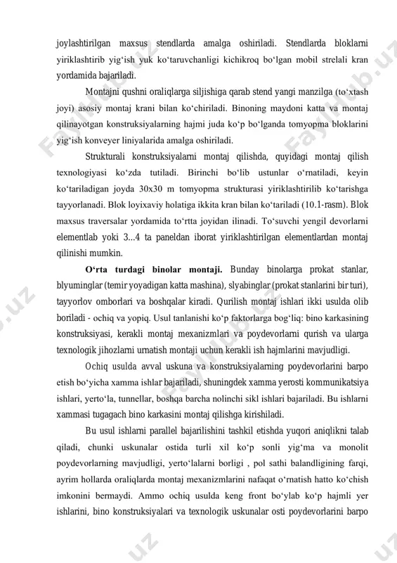 montaj kranlaring ishchi zonalarida, ya’ni binoning montaj qilinayotgan oralig‘ida yoki chegaradosh oraliqda joylashtirilgan maxsus stendlarda amalga oshiriladi. stendlarda bloklarni yiriklashtirib yig‘ish yuk ko‘taruvchanligi kichikroq bo‘lgan mobil strelali kran yordamida bajariladi. montajni qushni oraliqlarga siljishiga qarab stend yangi manzilga (to‘xtash joyi) asosiy montaj krani bilan ko‘chiriladi. binoning maydoni katta va montaj qilinayotgan konstruksiyalarning hajmi juda ko‘p bo‘lganda tomyopma bloklarini yig‘ish konveyer liniyalarida amalga oshiriladi. strukturali konstruksiyalarni montaj qilishda, quyidagi montaj qilish texnologiyasi ko‘zda tutiladi. birinchi bo‘lib ustunlar o‘rnatiladi, keyin ko‘tariladigan joyda 30x30 m tomyopma strukturasi yiriklashtirilib ko‘tarishga tayyorlanadi. blok loyixaviy holatiga ikkita kran bilan ko‘tariladi (10.1-rasm). blok maxsus traversalar yordamida to‘rtta joyidan ilinadi. to‘suvchi yengil devorlarni elementlab yoki 3...4 ta paneldan iborat yiriklashtirilgan elementlardan montaj qilinishi mumkin. o‘rta turdagi binolar montaji. bunday binolarga prokat stanlar, blyuminglar (temir yoyadigan katta mashina), slyabinglar (prokat stanlarini bir turi), tayyorlov omborlari va boshqalar kiradi. qurilish montaj ishlari ikki usulda olib boriladi - ochiq va yopiq. …