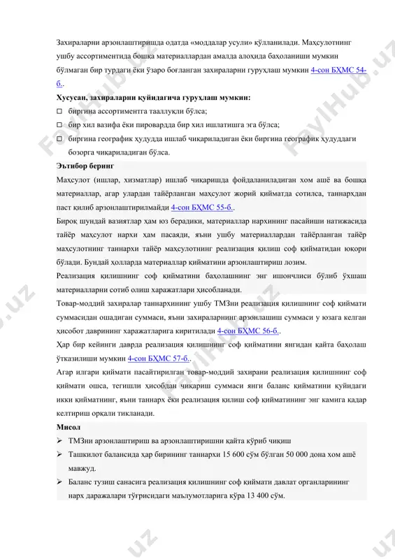 мкин бўлмаган бир турдаги ёки ўзаро боғланган захираларни гуруҳлаш мумкин 4-сон бҳмс 54-б.. хусусан, захираларни қуйидагича гуруҳлаш мумкин: · биргина ассортиментга тааллуқли бўлса; · бир хил вазифа ёки пировардда бир хил ишлатишга эга бўлса; · биргина географик ҳудудда ишлаб чиқариладиган ёки биргина географик ҳудуддаги бозорга чиқариладиган бўлса. эътибор беринг маҳсулот (ишлар, хизматлар) ишлаб чиқаришда фойдаланиладиган хом ашё ва бошқа материаллар, агар улардан тайёрланган маҳсулот жорий қийматда сотилса, таннархдан паст қилиб арзонлаштирилмайди 4-сон бҳмс 55-б.. бироқ шундай вазиятлар ҳам юз берадики, материаллар нархининг пасайиши натижасида тайёр маҳсулот нархи ҳам пасаяди, яъни ушбу материаллардан тайёрланган тайёр маҳсулотнинг таннархи тайёр маҳсулотнинг реализация қилиш соф қийматидан юқори бўлади. бундай ҳолларда материаллар қийматини арзонлаштириш лозим. реализация қилишнинг соф қийматини баҳолашнинг энг ишончлиси бўлиб ўхшаш материалларни сотиб олиш харажатлари ҳисобланади. товар-моддий захиралар таннархининг ушбу тмзни реализация қилишнинг соф қиймати суммасидан ошадиган суммаси, яъни захираларнинг арзонлашиш суммаси у юзага келган ҳисобот даврининг харажатларига киритилади 4-сон бҳмс 56-б.. …