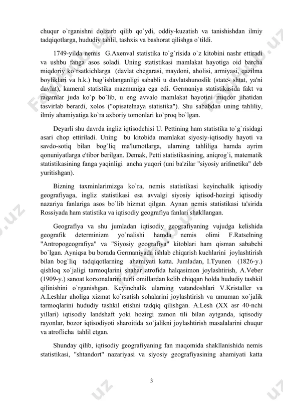 xalqaro savdo-sotiq va transport tizimi asosida rivojlanib bordi. bu esa iqtisodiy makonning ichki turlanishiga va, ayni vaqtda, iqtisodiy geografik bilimlarga bo`lgan ehtiyojlarga olib keldi. buyuk geografik kashfiyotlardan so`ng yer sharida ochilmagan joy qolmadi. endi geotizim o`zinning berk xususiyatini oldi. bu esa shaklanib bo`lgan jahonnnig geoiqtisodiy va geosiyosiy makonini mamlakat va mintaqalar doirasida chuqur o`rganishni dolzarb qilib qo`ydi, oddiy-kuzatish va tanishishdan ilmiy tadqiqotlarga, hududiy tahlil, tashxis va bashorat qilishga o`tildi. 1749-yilda nemis g.axenval statistika to`g`risida o`z kitobini nashr ettiradi va ushbu fanga asos soladi. uning statistikasi mamlakat hayotiga oid barcha miqdoriy ko`rsatkichlarga (davlat chegarasi, maydoni, aholisi, armiyasi, qazilma boyliklari va h.k.) bag`ishlanganligi sababli u davlatshunoslik (state- shtat, ya'ni davlat), kameral statistika mazmuniga ega edi. germaniya statistikasida fakt va raqamlar juda ko`p bo`lib, u eng avvalo mamlakat hayotini miqdor jihatidan tasvirlab berardi, xolos ("opisatelnaya statistika"). shu sababdan uning tahliliy, ilmiy ahamiyatiga ko`ra axboriy tomonlari ko`proq bo`lgan. deyarli shu davrda ingliz iqtisodchisi u. …