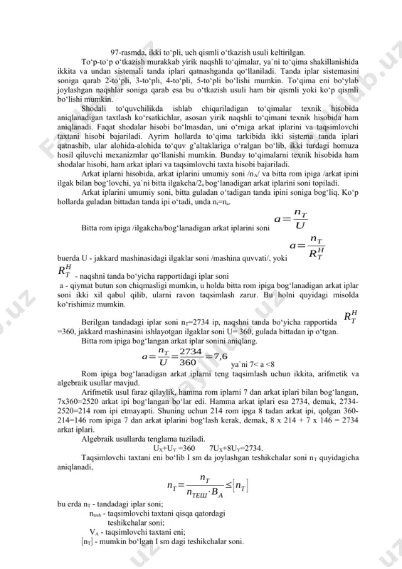 t shodalar hisobi bo‘lmasdan, uni o‘rniga arkat iplarini va taqsimlovchi taxtani hisobi bajariladi. ayrim hollarda to‘qima tarkibida ikki sistema tanda iplari qatnashib, ular alohida-alohida to‘quv g’altaklariga o‘ralgan bo‘lib, ikki turdagi homuza hosil qiluvchi mexanizmlar qo‘llanishi mumkin. bunday to‘qimalarni texnik hisobida ham shodalar hisobi, ham arkat iplari va taqsimlovchi taxta hisobi bajariladi. arkat iplarni hisobida, arkat iplarini umumiy soni /na/ va bitta rom ipiga /arkat ipini ilgak bilan bog‘lovchi, ya`ni bitta ilgakcha/2a bog‘lanadigan arkat iplarini soni topiladi. arkat iplarini umumiy soni, bitta guladan o‘tadigan tanda ipini soniga bog‘liq. ko‘p hollarda guladan bittadan tanda ipi o‘tadi, unda nt=na. bitta rom ipiga /ilgakcha/bog‘lanadigan arkat iplarini soni buerda u - jakkard mashinasidagi ilgaklar soni /mashina quvvati/, yoki - naqshni tanda bo‘yicha rapportidagi iplar soni a - qiymat butun son chiqmasligi mumkin, u holda bitta rom ipiga bog‘lanadigan arkat iplar soni ikki xil qabul qilib, ularni ravon taqsimlash zarur. bu holni quyidagi misolda ko‘rishimiz mumkin. …