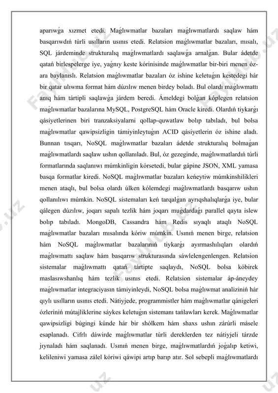 tipte saqlaydı, nosql bolsa kóbirek maslasıwshanlıq hám tezlik usınıs etedi. relatsion sistemalar áp-áneydey maǵlıwmatlar integraciyasın támiyinleydi, nosql bolsa maǵlıwmat analiziniń hár qıylı usılların usınıs etedi. nátiyjede, programmistler hám maǵlıwmatlar qánigeleri ózleriniń mútajliklerine sáykes keletuǵın sistemanı tańlawları kerek. maǵlıwmatlar qawipsizligi búgingi kúnde hár bir shólkem hám shaxs ushın zárúrli másele esaplanadı. cifrlı dáwirde maǵlıwmatlar túrli dereklerden tez nátiyjeli tárzde jıynaladı hám saqlanadı. usınıń menen birge, maǵlıwmatlardıń joǵalıp ketiwi, kelileniwi yamasa zálel kóriwi qáwipi artıp barıp atır. sol sebepli maǵlıwmatlardı qorǵaw hám tiyisli qaǵıydalardı engiziw júdá zárúrli bolıp tabıladı. maǵlıwmatlar qawipsizligi, eń dáslep, biziń jeke maǵlıwmatlarımızdı baqlaw hám olarǵa kirisiwdi sheklewge qaratılǵan ilajlar kompleksi bolıp tabıladı. buǵan shifrlaw, qawipsizlik diywalları, tarmaq monıtoringi hám bir qatar basqa texnologiyalıq sheshimler kiredi. hár bir shólkem óziniń qol qatılmaslıg dárejesin belgilew jáne bul dárejeni saqlap qalıw ushın tekǵana texnologiyalıq qurallar, bálki siyasiy hám yuridikalıq qaǵıydalardı da islep shıǵıwı kerek. qaǵıydalar bolsa maǵlıwmatlar qawipsizligin támiyinlewde tiykarǵı ro'l …