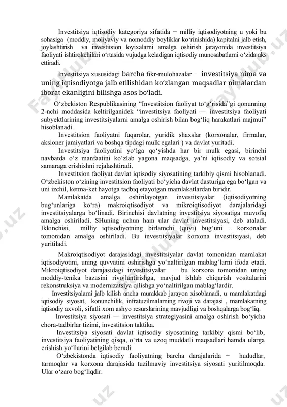 arini xamda inson kapitalini) yaratish jarayoni; · iqtisodiy kategoriya. investitsiya iqtisodiy kategoriya sifatida − milliy iqtisodiyotning u yoki bu sohasiga (moddiy, moliyaviy va nomoddiy boyliklar ko‘rinishida) kapitalni jalb etish, joylashtirish va investitsion loyixalarni amalga oshirish jarayonida investitsiya faoliyati ishtirokchilari o‘rtasida vujudga keladigan iqtisodiy munosabatlarni o‘zida aks ettiradi. investitsiya xususidagi barcha fikr-mulohazalar − investitsiya nima va uning iqtisodiyotga jalb etilishidan ko‘zlangan maqsadlar nimalardan iborat ekanligini bilishga asos bo‘ladi. o‘zbekiston respublikasining “investitsion faoliyat to‘g‘risida”gi qonunning 2-nchi moddasida keltirilganidek “investitsiya faoliyati — investitsiya faoliyati subyektlarining investitsiyalarni amalga oshirish bilan bog‘liq harakatlari majmui” hisoblanadi. investitsion faoliyatni fuqarolar, yuridik shaxslar (korxonalar, firmalar, aksioner jamiyatlari va boshqa tipdagi mulk egalari ) va davlat yuritadi. investitsiya faoliyatini yo‘lga qo‘yishda har bir mulk egasi, birinchi navbatda o‘z manfaatini ko‘zlab yagona maqsadga, ya’ni iqtisodiy va sotsial samaraga erishishni rejalashtiradi. investitsion faoliyat davlat iqtisodiy siyosatining tarkibiy qismi hisoblanadi. o‘zbekiston o‘zining investitsion faoliyati bo‘yicha davlat dasturiga ega bo‘lgan va uni izchil, …