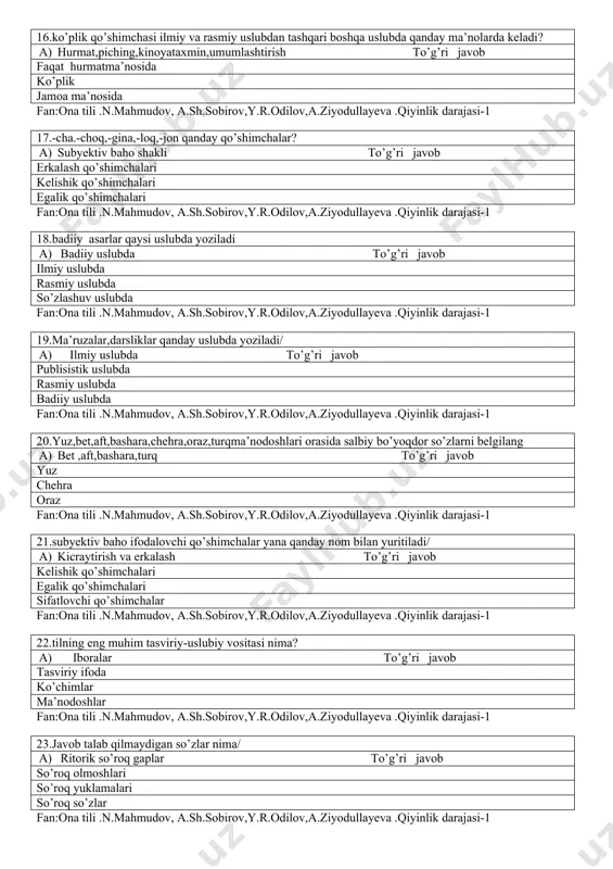 qo’shimchalari fan:ona tili .n.mahmudov, a.sh.sobirov,y.r.odilov,a.ziyodullayeva .qiyinlik darajasi-1 18.badiiy asarlar qaysi uslubda yoziladi a) badiiy uslubda to’g’ri javob ilmiy uslubda rasmiy uslubda so’zlashuv uslubda fan:ona tili .n.mahmudov, a.sh.sobirov,y.r.odilov,a.ziyodullayeva .qiyinlik darajasi-1 19.ma’ruzalar,darsliklar qanday uslubda yoziladi/ a) ilmiy uslubda to’g’ri javob publisistik uslubda rasmiy uslubda badiiy uslubda fan:ona tili .n.mahmudov, a.sh.sobirov,y.r.odilov,a.ziyodullayeva .qiyinlik darajasi-1 20.yuz,bet,aft,bashara,chehra,oraz,turqma’nodoshlari orasida salbiy bo’yoqdor so’zlarni belgilang a) bet ,aft,bashara,turq to’g’ri javob yuz chehra oraz fan:ona tili .n.mahmudov, a.sh.sobirov,y.r.odilov,a.ziyodullayeva .qiyinlik darajasi-1 21.subyektiv baho ifodalovchi qo’shimchalar yana qanday nom bilan yuritiladi/ a) kicraytirish va erkalash to’g’ri javob kelishik qo’shimchalari egalik qo’shimchalari sifatlovchi qo’shimchalar fan:ona tili .n.mahmudov, a.sh.sobirov,y.r.odilov,a.ziyodullayeva .qiyinlik darajasi-1 22.tilning eng muhim tasviriy-uslubiy vositasi nima? a) iboralar to’g’ri javob tasviriy ifoda ko’chimlar ma’nodoshlar fan:ona tili .n.mahmudov, a.sh.sobirov,y.r.odilov,a.ziyodullayeva .qiyinlik darajasi-1 23.javob talab qilmaydigan so’zlar nima/ a) ritorik so’roq gaplar to’g’ri javob so’roq olmoshlari so’roq yuklamalari so’roq so’zlar fan:ona tili .n.mahmudov, a.sh.sobirov,y.r.odilov,a.ziyodullayeva .qiyinlik darajasi-1 24.so’zlovchining nutqi qaratilgan narsa yoki buyumga ,shaxsga nima deyiladi? a) …