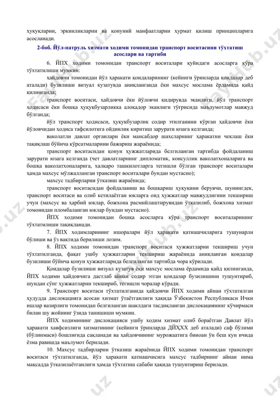 и (кейинги ўринларда йпх деб аталади) ходимлари, шунингдек, давлат бошқа органларининг вакиллари билан ҳамкорликда ўтказиладиган ҳаракатлар мажмуи; таъқиб қилиш — жиноят содир этилганликда гумон қилинаётган шахслар бўлган транспорт воситаси ҳайдовчиси йпх ходимининг тўхташ тўғрисидаги қонуний талабини бажармаганда, транспорт воситасининг ҳаракатига чек қўйиш ҳамда гумонланувчини ушлаш мақсадида транспорт воситасининг орқасидан қувиш; кузатиш — маъмурий ҳуқуқбузарлик содир этган шахслар бўлган ўз ҳаракатлари билан бошқа ҳаракат қатнашчилари ҳаёти (соғлиғи)га хавф солаётган транспорт воситаси ҳайдовчиси йпх ходимининг тўхташ тўғрисидаги қонуний талабини бажармаганда тўхтатиш мақсадида орқасидан бориш. 3. мазкур низом талаблари ҳарбий автомобиль инспекцияси ходимлари ҳамда қуролли кучлар ва давлат хавфсизлик хизмати чегара қўшинлари транспорт воситаларини бошқараётган ҳайдовчиларга нисбатан ҳам татбиқ этилади. 4. йпх ходимлари ўз фаолиятида ўзбекистон республикасининг конституцияси, «ички ишлар органлари тўғрисида», «йўл ҳаракати хавфсизлиги тўғрисида»ги қонунлари ҳамда бошқа қонунлари, ўзбекистон республикаси олий мажлиси палаталарининг қарорлари, ўзбекистон республикаси президентининг фармонлари, қарорлари ва фармойишлари, вазирлар маҳкамасининг қарорлари ва фармойишлари, ўзбекистон республикаси ички ишлар вазирининг …
