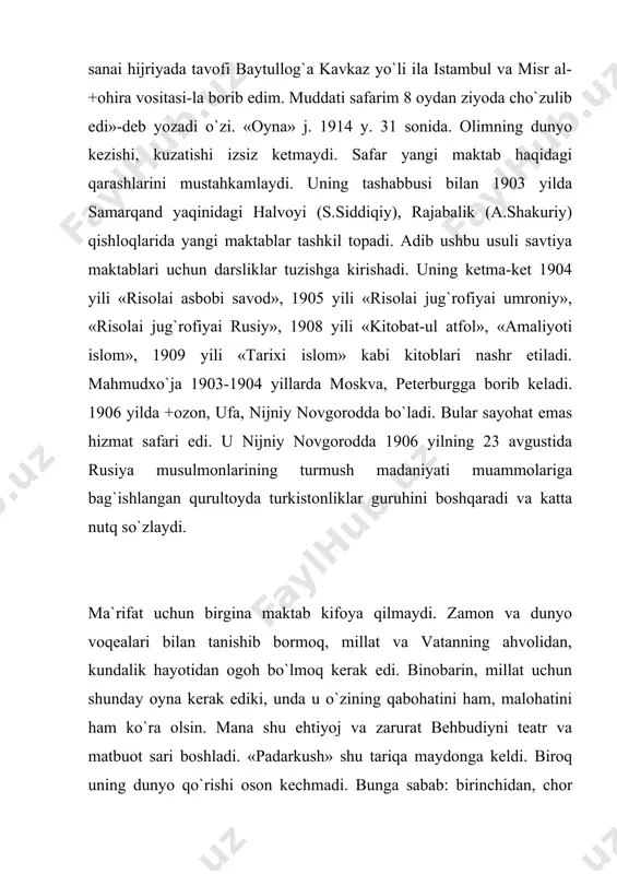 lda yozilgan «padarkush» dramasi 1913 yildagina bosilib chiqdi. kitob jildidagi «borodino jangi va rusiyaning fransuzlar bosqinidan xalos bo`lishining yubiley sanasiga bag`ishlanadi»-degan yozuv va uning tiflis senzurasining ruhsati bilan chop etilishi, ish oson ko`chmaganidan dalolat. «padarkush»-o`zbek dramachiligining birinchi namunasidir. mutaxassislar uni ham janr, ham mazmuniga ko`ra yangi o`zbek adabiyotini boshlab berganbir asar sifatida baholaganlar. muallif «milliy fojea» deb atagan, 3 parda 4 manzarali bu drama hajman juda ixcham, mazmunan nihoyatda sodda va jo`n. u jaholat va nodonlik, o`qimagan bolaning buzuq yo`lga kirib, o`z otasini o`ldirgani haqida hikoya qiladi. 1913 yildan behbudiy matbuot ishlari bilan shug`ullanadi. apreldan «samarqand» gazetasini chiqaradi. gazeta turkiy va forsiy tillarda, haftada ikki marta, dastlab ikki, so`ng to`rt sahifada chop etilgan. 45 ta sonidan keyin moddiy tanglik tufayli chiqishi to`xtagan. o`sha yilning 20 avgustidan u «oyna» jurnalini chiqara boshlagan. bu bezakli haftalik jurnal asosan o`zbek tilida bo`lib, unda ixcham forsiy she`rlar, maqolalar, ruscha e`lonlar ham berib turilgan. bu …