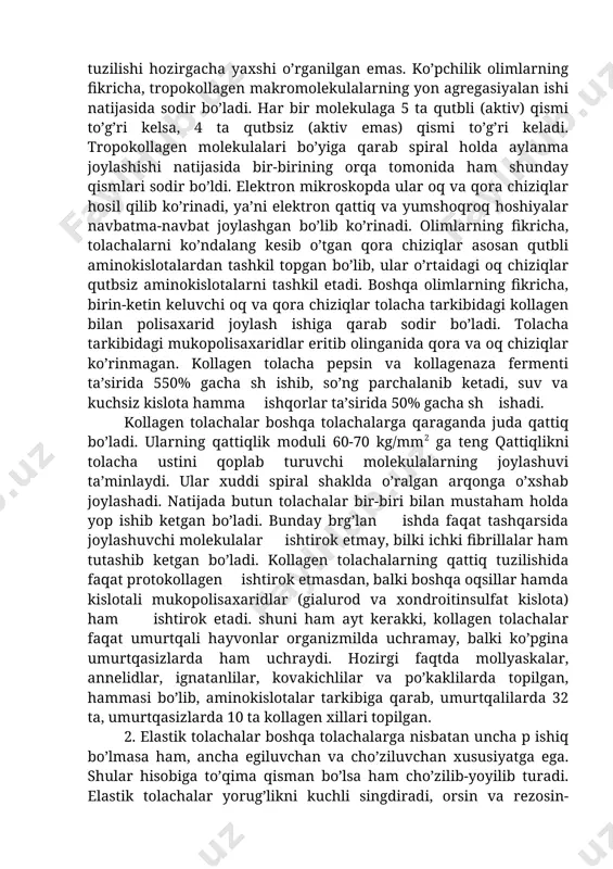 en tolacha profibrillalarning nozik tushil ishi rentgen nurlari yordamida juda yaxshi o’rganilgan. ma’lum bo’lishicha, protofibrillalar protokollagen oqsilidan iborat makrolmolekulalardan tashkil topgan bo’lib, ular esa kollagenga o’xshamagan aminokislotalar tarkibilan iborat peptid molekulalari, ya’ni telopeptidlar yordamida bir-biri bilan tutashgan bo’ladi. peptidlar tropokollagen molekulalarini yon tomonlaridan bir-biriga tutashtirib turadi. kollagen tolacha protofibrillalarning nozik morfologik tuzilishi ham elektron mikroskopda yaxshi o’rganilgan. ma’lum bo’lishicha, protofibrillalar ko’ndalang joylashgan oq va qoramtir chiziqlardan tashkil topgan bo’lib, ularning takrorlan oralig’i 6400 a ga teng. bu chiziqlarning morfologik va tarkibiy tuzilishi hozirgacha yaxshi o’rganilgan emas. ko’pchilik olimlarning fikricha, tropokollagen makromolekulalarning yon agregasiyalan ishi natijasida sodir bo’ladi. har bir molekulaga 5 ta qutbli (aktiv) qismi to’g’ri kelsa, 4 ta qutbsiz (aktiv emas) qismi to’g’ri keladi. tropokollagen molekulalari bo’yiga qarab spiral holda aylanma joylashishi natijasida bir-birining orqa tomonida ham shunday qismlari sodir bo’ldi. elektron mikroskopda ular oq va qora chiziqlar hosil qilib ko’rinadi, ya’ni elektron qattiq va yumshoqroq hoshiyalar navbatma-navbat joylashgan …