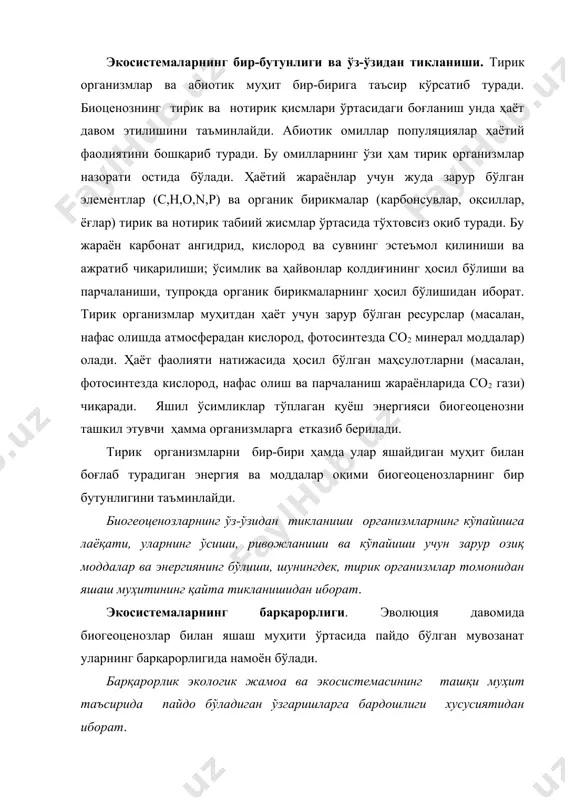 лигида намоён бўлади. барқарорлик экологик жамоа ва экосистемасининг ташқи муҳит таъсирида пайдо бўладиган ўзгаришларга бардошлиги хусусиятидан иборат. масалан, ёғин миқдори ўртача йиллик миқдордан 50% камайган, продуцентлар ҳосил қилган органик моддалар миқдори фақат 25% камайган, ўтхўр ҳайвонлар сони эса 10% га камайган бўлса, у ҳолда бу экологик система барқарор дейиш мумкин. организмларнинг ноқулай шароитга чидамлиги ва юқори кўпайиш потенциали экосистемалардаги популяциялари сақланиб қолишини таъминлайди. ўз-ўзидан бошқарилиш. популяциядаги индивидлар сонини муайян миқдорда сақланиб турилиши озиқланиш занжирининг ҳамма босқичларида организмлар ўртасида содир бўлиб турадиган йиртқич-ўлжа ва паразит-хўжайин муносабатлари билан боғлиқ. агар озиқланиш занжири звеноларидан бирида бирор тур йўқолиб кетадиган бўлса, у ҳолда йўқолиб кетган тур билан озиқланадиган турлар бошқа, яъни илгари иккинчи даражали бўлган озиқ билан озиқланишга ўтади. бунинг натижасида озиқланувчи турлар сони камайиб кетмайди. биогеоценозларда турнинг оммавий кўпайиши озиқланиш занжиридаги тўғри ва тескари боғланиш орқали бошқарилади. масалан, яхши об-ҳаво шароитида ўсимликлар юқори ҳосил беради. озиқнинг мўл-кўл бўлиши туфайли ўтхўр ҳайвонлар сони ортади. …