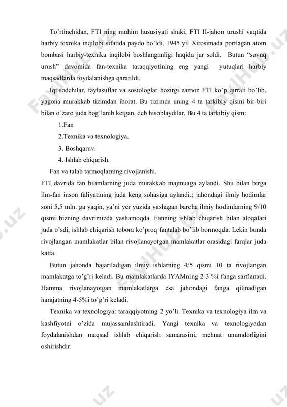 da texnika va texnologiyaning asosiy vazifasi bo’lgan mehnatini iqtisod qilish bilan birga resurslarni iqtisod qilish va tabiatni muhofaza etish vazifalari tobora kuchayib bormoqda. masalan: buyuk britaniya va italiyada po’latni 2/3 qismi temir-tersakdan olinadi. buyuk britaniya bilan yaponiyada qog’ozning 1/2 qismi makulaturadan iborat, aqsh va yaponiyada alyuminiyning katta qismi ikkilamchi alyuminiydan olinadi. fti sharoitida texnika va texnologiyaning rivojlanishi 2 yo’ldan iborat: 1.evolyutsion (mukammallashish) tarqqiyot yo’li. bunda mavjud texnika va texnologiya tobora mukammallashib, mashina va jihozlar quvvati oshib, transport vositalarining yuk ko’tarish qobiliyati ko’payib boradi. masalan: dunyodagi eng yirik energiya bloklari va domna pechlari rossiya bilan yaponiyada, kostroma gresida quvvati 1,2mln. kvtli energiya bloki ishlab turibdi. 50 yillar boshida eng katta dengiz tankeri 50ming t. neftni tashiy olardi. 60- yillarga kelib yuk ko’tarish qobiliyati 100,200,300 ming t. 70 yillarga kelib 500,550 ming t. bo’lgan ulkan tankerlar vujudga keldi. bulardan eng yirigi yaponiya va fransiyada qurildi. hozirgi zamondagi jamiyat hayotini uy-ro’zg’orda ishlatiladigan elektron …