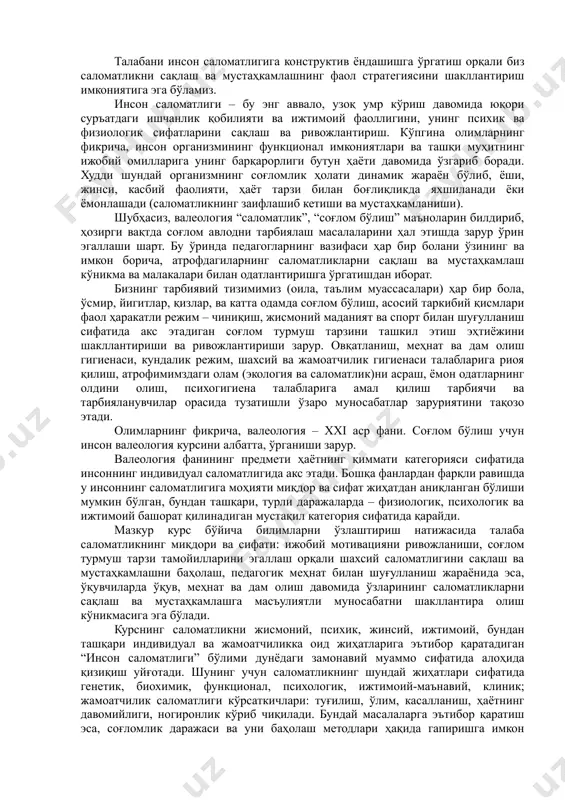 кўникмаларига ўргатиш, организмнинг репродуктив вазифалари билан таништириш, бундан ташқари шахс ва миллат саломатлигини сақлаш ва мустаҳкамлаш. талабани инсон саломатлигига конструктив ёндашишга ўргатиш орқали биз саломатликни сақлаш ва мустаҳкамлашнинг фаол стратегиясини шакллантириш имкониятига эга бўламиз. инсон саломатлиги – бу энг аввало, узоқ умр кўриш давомида юқори суръатдаги ишчанлик қобилияти ва ижтимоий фаоллигини, унинг психик ва физиологик сифатларини сақлаш ва ривожлантириш. кўпгина олимларнинг фикрича, инсон организмининг функционал имкониятлари ва ташқи муҳитнинг ижобий омилларига унинг барқарорлиги бутун ҳаёти давомида ўзгариб боради. худди шундай организмнинг соғломлик ҳолати динамик жараён бўлиб, ёши, жинси, касбий фаолияти, ҳаёт тарзи билан боғлиқликда яхшиланади ёки ёмонлашади (саломатликнинг заифлашиб кетиши ва мустаҳкамланиши). шубҳасиз, валеология “саломатлик”, “соғлом бўлиш” маъноларин билдириб, ҳозирги вақтда соғлом авлодни тарбиялаш масалаларини ҳал этишда зарур ўрин эгаллаши шарт. бу ўринда педагогларнинг вазифаси ҳар бир болани ўзининг ва имкон борича, атрофдагиларнинг саломатликларни сақлаш ва мустаҳкамлаш кўникма ва малакалари билан одатлантиришга ўргатишдан иборат. бизнинг тарбиявий тизимимиз (оила, таълим муассасалари) …
