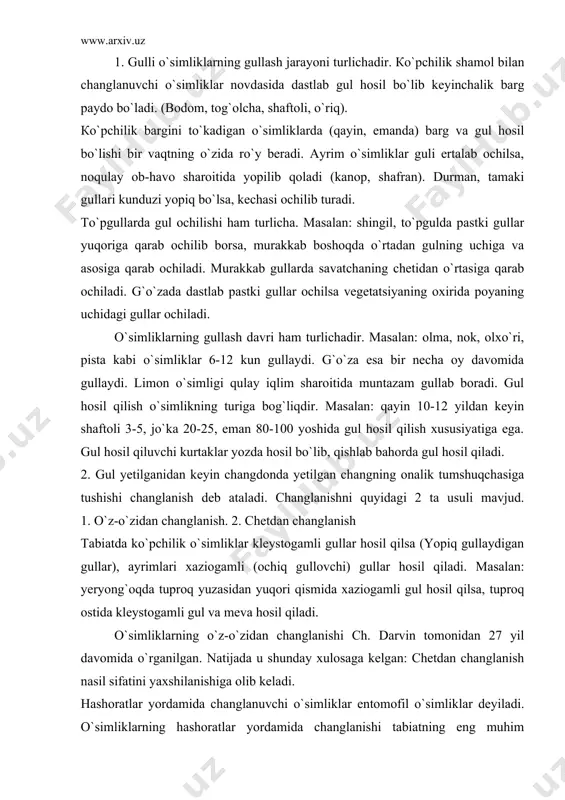 h. darvin tomonidan 27 yil davomida o`rganilgan. natijada u shunday xulosaga kelgan: chetdan changlanish nasil sifatini yaxshilanishiga olib keladi. hashoratlar yordamida changlanuvchi o`simliklar entomofil o`simliklar deyiladi. o`simliklarning hashoratlar yordamida changlanishi tabiatning eng muhim xususiyati hisoblanadi. changlanishda asalari, kapalak, pashsha, qo`ng`iz, chumoli va boshqa hashoratlar muhim rol o`ynaydi. nektar tarkibi 25-95% suv, 3-72% glyukoza va tamli shakarga to`g`ri keladi. shiradonlar gulning gulqo`rg`on qismida joylashgan bo`lib hashoratlarni gulning ichiga kirishiga majbur qiladi. chang yuzasining g`adir-budur va yopishqoqlik xususiyati ularga yopishib boshqa gulga borganda changlanish jarayonini amalga oshiradi. changning ko`pchilik hashoratlar uchun ozuqa bo`lishini magnoliya, lolaqizg`aldoq, pion, itburun kabi o`simliklar misolida ko`rish mumkin. кo`pchilik gullarning gulkosa va gultojibarglari, changchi va urug`chilari ham o`ziga xos rangga ega bo`lib xasharotlarni jalb qiladi. xasharotlarni jalb etishda guldagi efir moylar hisobiga hosil bo`lgan hid ham muhim rol o`ynaydi. gulda hid hosil bo`lishi indol, ammiak, benzol moddasi bilan bog`liqdir. shamol vositasida changlanuvchi o`simliklarni anemofil o`simliklar deyiladi. bunday usulda …
