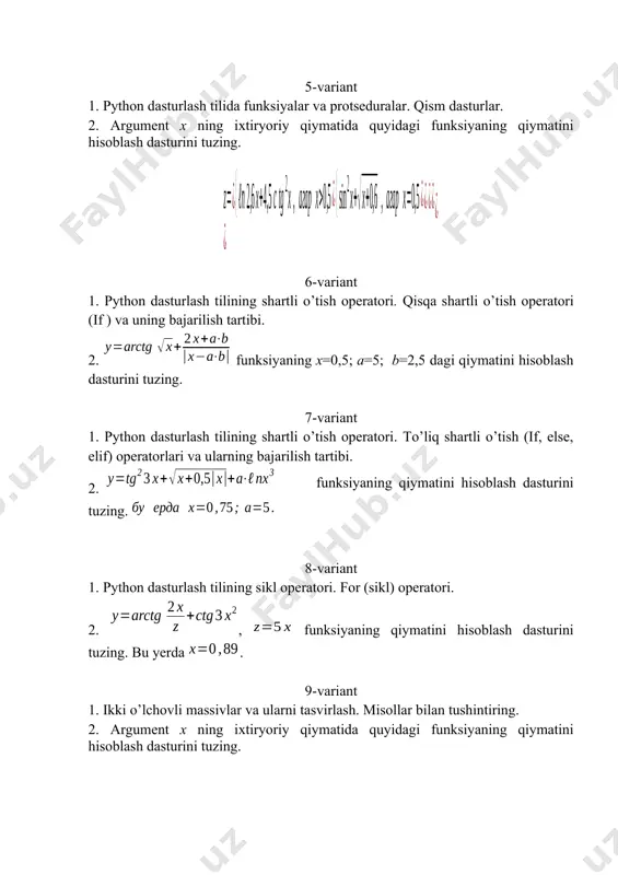 yaning qiymatini hisoblash dasturini tuzing. 12-variant 1. python dasturlash tilida ichma-ich joylashgan sikllarni tashkil qilish. 2. argument x ning ixtiryoriy qiymatida quyidagi funksiyaning qiymatini hisoblash dasturini tuzing. 13-variant 1. python dasturlash tilining sikl operatori. for (sikl) operatori. 2. ifodaning qiymatini hisoblash dasturini tuzing. 14-variant 1. python dasturlash tilining shartli o’tish operatori. to’liq shartli o’tish (if, else, elif) operatorlari va ularning bajarilish tartibi. 2. ifodaning qiymatini hisoblash dasturini tuzing. 15-variant 1. python dasturlash tilining shartli o’tish operatori. qisqa shartli o’tish operatori (if ) va uning bajarilish tartibi. 2. ifodaning qiymatini hisoblash dasturini tuzing. 16-variant 1. ikki o’lchovli massivlar va ularni tasvirlash. misollar bilan tushintiring. 2. funksiyaning x=0,5; a=5; b=2,5 dagi qiymatini hisoblash dasturini tuzing. 17-variant 1. ikki o’lchovli massivlar va ularni tasvirlash. misollar bilan tushintiring. 2. argument x ning ixtiryoriy qiymatida quyidagi funksiyaning qiymatini hisoblash dasturini tuzing. 18-variant 1. bir o’lchovli massivlar va ularni tasvirlash. misollar bilan tushintiring. 2. argument x …