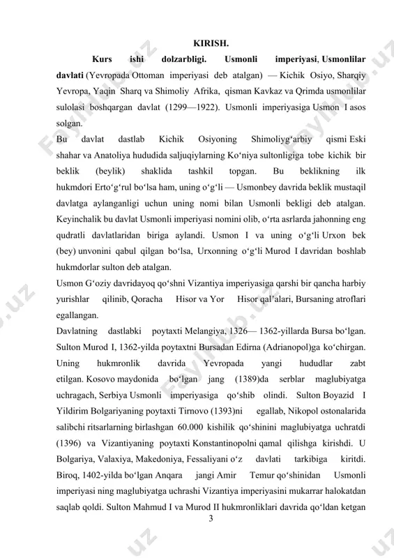 lari umumlashtirilgan. i bob yangi tarix davrida usmoniylar imperiyasi 1.1 davlat tuzumi, ichki ahvol va imperiyaning yuksalishi. usmonli imperiyasi, usmonlilar davlati (yevropada ottoman imperiyasi deb atalgan) — kichik osiyo, sharqiy yevropa, yaqin sharq va shimoliy afrika, qisman kavkaz va qrimda usmonlilar sulolasi boshqargan davlat (1299—1922). usmonli imperiyasiga usmon i asos solgan. bu davlat dastlab kichik osiyoning shimoliygʻarbiy qismi eski shahar va anatoliya hududida saljuqiylarning koʻniya sultonligiga tobe kichik bir beklik (beylik) shaklida tashkil topgan. bu beklikning ilk hukmdori ertoʻgʻrul boʻlsa ham, uning oʻgʻli — usmonbey davrida beklik mustaqil davlatga aylanganligi uchun uning nomi bilan usmonli bekligi deb atalgan. keyinchalik bu davlat usmonli imperiyasi nomini olib, oʻrta asrlarda jahonning eng qudratli davlatlaridan biriga aylandi. usmon i va uning oʻgʻli urxon bek (bey) unvonini qabul qilgan boʻlsa, urxonning oʻgʻli murod i davridan boshlab hukmdorlar sulton deb atalgan. usmon gʻoziy davridayoq qoʻshni vizantiya imperiyasiga qarshi bir qancha harbiy yurishlar qilinib, qoracha hisor va …