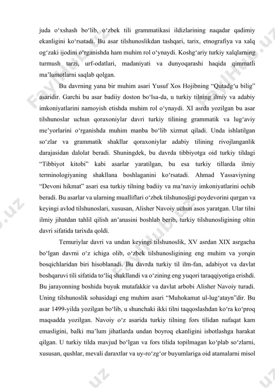 oʻzbek tilshunosligi poydevorini qurgan va keyingi avlod tilshunoslari, xususan, alisher navoiy uchun asos yaratgan. ular tilni ilmiy jihatdan tahlil qilish anʼanasini boshlab berib, turkiy tilshunosligining oltin davri sifatida tarixda qoldi. temuriylar davri va undan keyingi tilshunoslik, xv asrdan xix asrgacha boʻlgan davrni oʻz ichiga olib, oʻzbek tilshunosligining eng muhim va yorqin bosqichlaridan biri hisoblanadi. bu davrda turkiy til ilm-fan, adabiyot va davlat boshqaruvi tili sifatida toʻliq shakllandi va oʻzining eng yuqori taraqqiyotiga erishdi. bu jarayonning boshida buyuk mutafakkir va davlat arbobi alisher navoiy turadi. uning tilshunoslik sohasidagi eng muhim asari “muhokamat ul-lugʻatayn”dir. bu asar 1499-yilda yozilgan boʻlib, u shunchaki ikki tilni taqqoslashdan koʻra koʻproq maqsadda yozilgan. navoiy oʻz asarida turkiy tilning fors tilidan nafaqat kam emasligini, balki maʼlum jihatlarda undan boyroq ekanligini isbotlashga harakat qilgan. u turkiy tilda mavjud boʻlgan va fors tilida topilmagan koʻplab soʻzlarni, xususan, qushlar, mevali daraxtlar va uy-roʻzgʻor buyumlariga oid atamalarni misol qilib keltiradi. uning bu …