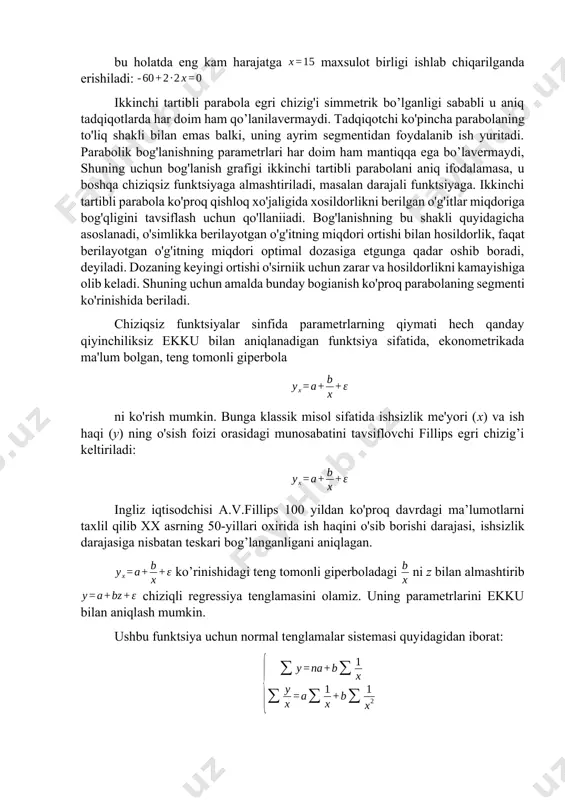 i. chiziqsiz funktsiyalar sinfida parametrlarning qiymati hech qanday qiyinchiliksiz ekku bilan aniqlanadigan funktsiya sifatida, ekonometrikada ma'lum bolgan, teng tomonli giperbola ni ko'rish mumkin. bunga klassik misol sifatida ishsizlik me'yori (x) va ish haqi (y) ning o'sish foizi orasidagi munosabatini tavsiflovchi fillips egri chizig’i keltiriladi: ingliz iqtisodchisi a.v.fillips 100 yildan ko'proq davrdagi ma’lumotlarni taxlil qilib xx asrning 50-yillari oxirida ish haqini o'sib borishi darajasi, ishsizlik darajasiga nisbatan teskari bog’langanligani aniqlagan. ko’rinishidagi teng tomonli giperboladagi ni z bilan almashtirib chiziqli regressiya tenglamasini olamiz. uning parametrlarini ekku bilan aniqlash mumkin. ushbu funktsiya uchun normal tenglamalar sistemasi quyidagidan iborat: bo’lganda teskari bog’lanish bo’lib, bo’lganda у a parameter bilan baholanadigan o'zinig eng kichik qiymatiga erishadi. funktsiyasi bilan ifodalanuvchi fillips egri chizig'ida a parametrning qiymati 0,00679ga teng, bu ishsizlik darajasining o'sishi bilan ish haqining qo’shimcha o'sishi sur'ati nolga intilishini ko'rsatadi. bo’lib x cheksizga intilganda () yuqori asimptotaga ega bo’lgan sekin o'suvchi, ya'ni tenglamada a parametr baho …