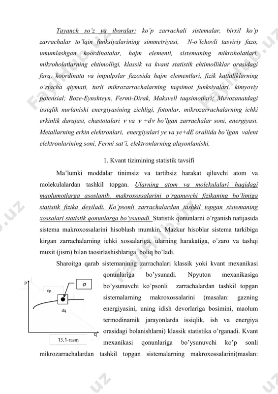 ’zgaradi, klassik zarrachalarniki esa uzliksiz o’zgaradi; · berilgan holatdagi bir xil kvant zarrachalari (masalan: elektronlar, protonlar) mutlaqo bir-birlaridan farqlanmaydilar, chunki ularning holatlari to’lqin funksiyalari modulining kvadrati bilan aniqlanganligi uchun funksiyaning ishorasiga boliq emas: bu yerda x1 va x2 lar ikkita birxil kvant zarrachalarining koordinatalari. · kvant zarralari xususiy mexanik momentga, yaoni spinga ega; · kvant zarrachalari korpuskulyar - to’lqin xususiyatiga ega bo’lganliklari tufayli, noaniqliklar prinsipiga binoan, fazaviy fazodagi hajm elementi dqdr ( h3 dan kichik bo’la olmaydi. demak berilgan hajm elementiga kirgan holatlar soni cheklangan va quyidagi ifoda -koordinatalari q, q+dq va impulplslari r, r+ dr oraliida bo’lgan holatlarning sonini bildiradi. bu yerda - dvq= dq1dq2dq3 ...... dq3n va dvr=dr1dr2dr3 ...... dr3n. koordinatalar fazosi bo’yicha (13.3) integrallansa dvq larning yiindisi sistema egallagan to’la hajm v ni beradi. impulpslar fazosidagi hajm elementi esa quyidagicha aniqlanadi (13.2-rasm): dvr = 4(r2dr. (13.6) (13.6) ni inobatga olsak, impulpslari r va r+dr oraliida bo’lgan kvant …