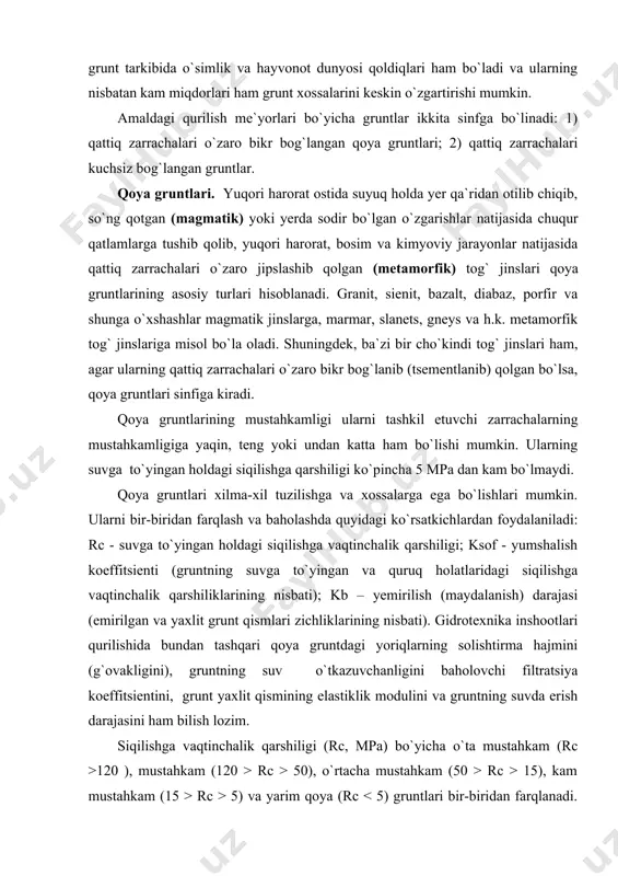 h) darajasi (emirilgan va yaxlit grunt qismlari zichliklarining nisbati). gidrotexnika inshootlari qurilishida bundan tashqari qoya gruntdagi yoriqlarning solishtirma hajmini (g`ovakligini), gruntning suv o`tkazuvchanligini baholovchi filtratsiya koeffitsientini, grunt yaxlit qismining elastiklik modulini va gruntning suvda erish darajasini ham bilish lozim. siqilishga vaqtinchalik qarshiligi (rc, mpa) bo`yicha o`ta mustahkam (rc >120 ), mustahkam (120 > rc > 50), o`rtacha mustahkam (50 > rc > 15), kam mustahkam (15 > rc > 5) va yarim qoya (rc 0,75) va yumshaladigan (ksaf kb > 0,9); yemirilgan (0.9 > kb > 0.8) va kuchli yemirilgan (kb 200 mm); qayroqtosh yoki qirrali tosh (d = 200...40 mm); shag`al va chaqirtosh (d = 40...2 mm); qum (d = 2...0,05 mm); chang (d = 0,05...0,001 mm); gil ( d < 0,001 mm). qattiq zarrachalarni yuqoridagi o`lchamlar bo`yicha farqlash faqat bir xil nomli zarrachalardan tashkil topgan gruntlarning o`ziga xos tomonlari va xossalari mavjudligiga asoslangan. masalan, tarkibi faqat tosh yoki …