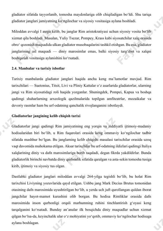 r tarixchilar bu urf-odatning ildizlari qadimgi italiya xalqlarining diniy va dafn marosimlariga borib taqaladi, degan fikrda yakdildirlar. bunda gladiatorlik birinchi navbatda diniy qurbonlik sifatida qaralgan va asta-sekin tomosha tusiga kirib, ijtimoiy va siyosiy tus olgan. dastlabki gladiator janglari miloddan avvalgi 264-yilga tegishli bo‘lib, bu holat rim tarixchisi liviyning yozuvlarida qayd etilgan. ushbu jang mark decius brutus tomonidan otasining dafn marosimida uyushtirilgan bo‘lib, u yerda uch juft qurollangan quldan iborat jangchilar hayot-mamot kurashini olib borgan. bu hodisa rimliklar orasida dafn marosimida inson qurbonligi orqali marhumning ruhini tinchlantirish g‘oyasi keng tarqalganini ko‘rsatadi. bunday an’analar ilk bosqichda diniy maqsadlar uchun xizmat qilgan bo‘lsa-da, keyinchalik ular o‘z mohiyatini yo‘qotib, ommaviy ko‘ngilochar hodisaga aylana boshlagan. gladiator janglarining kelib chiqishida rimning o‘zidan oldingi sivilizatsiyalarning, xususan etrusklar va janubiy italiya xalqlarining ta’siri kuchli bo‘lgan. etrusklar, arxeologik va san’at yodgorliklariga qaraganda, o‘z dafn marosimlarida qurollangan qullar orasida hayot-mamot janglarini o‘tkazganlar. ularning bu urf-odati rimliklar tomonidan qabul qilinib, yangi …
