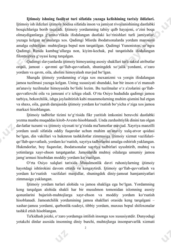 m usuli sifatida oddiy fuqarolar uchun muhim an'anaviy xulq-atvor qoidasi bo‘lgan, din vakillari va hukmron tashkilotlar zimmasiga ijtimoiy xizmat vazifalari- qo‘llab-quvvatlash, yordam ko‘rsatish, xayriya tadbirlarini amalga oshirish yuklangan. hukmdorlar, boy fuqarolar, ibodatxonalar xayriya tadbirlari uyushtirib, muhtoj va yetimlarga xayr-ehson tarqatganlar. jamoalarda muhtoj oilalarga umumiy jamoa jamg‘armasi hisobidan moddiy yordam ko‘rsatilgan. o‘rta osiyo xalqlari tarixida musulmonlik davri ruhoniylarning ijtimoiy hayotdagi ishtirokini davom ettirdi va kengaytirdi. ijtimoiy qo‘llab-quvvatlash va yordam ko‘rsatish vazifalari masjidlar, shuningdek diniy-jamoat hamjamiyatlari zimmasiga yuklangan. ijtimoiy yordam turlari alohida va jamoa shakliga ega bo‘lgan. yordamning keng tarqalgan alohida shakli har bir musulmon tomonidan islomning asosiy qonunlarini bajarish-muhtojlarga xayr-ehson va moddiy yordam ko‘rsatish hisoblanadi. jamoatchilik yordamining jamoa shakllari orasida keng tarqalgani – xashar-jamoa yordami, qurbonlik-xudoyi, tibbiy yordam, maxsus bepul shifoxonalar tashkil etish hisoblangan. ta'kidlash joizki, o‘zaro yordamga intilish insonga xos xususiyatdir. dunyodagi yetakchi dinlar asosida insonning diniy burchi, muhtojlarga insonparvarlik xizmati tizimi sifatida namoyon bo‘lgan ijtimoiy yordam va xayriya markaziy …