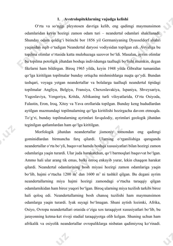ndertal odamlarining bosh miyasi hozirgi zamon odamlariga yaqin bo‘lib, hajmi o‘rtacha 1200 m3 dan 1600 m3 ni tashkil qilgan. bu degani ayrim neandertallarning miya hajmi hozirgi zamondagi o‘rtacha taraqqiy qilgan odamlarnikidan ham biroz yuqori bo‘lgan. biroq ularning miya tuzilish tarkibi biroz hali qoloq edi. neandertallarning bosh chanoq tuzilishi ham maymunsimon odamlarga yaqin turardi. iyak suyagi bo‘lmagan. shuni aytish lozimki, afrika, osiyo, ovropa neandertallari orasida o‘ziga xos taraqqiyot xususiyatlari bo‘lib, bu jarayonning ketma-ket rivoji stadial taraqqiyotga olib kelgan. shuning uchun ham afrikalik va osiyolik neandertallar ovropaliklarga nisbatan qadimiyroq ko‘rinadi. ammo bu topilmalarning geologik jihatdan yoshi ovropa topilmalariga qaraganda ancha yosh. shunday qilib, janubiy o‘lkalarda yashagan neandertallar, shimolliklarga qaraganda ayrim xususiyatlari bilan farq qilgan. neandertallar davri tarixini o‘rganishda falastinaning mugaret es-sxul g‘oridan 1932 yilda qo‘lga kiritilgan topilma muhim ahamiyatga ega bo‘ldi. g‘ordan morfologik jihatdan o‘ziga xos bir necha jasadlar topilgan. bu topilmalar o‘z inventarlari bilan boshqa topilgan neandertallarga xos edi. geologik jihatdan …