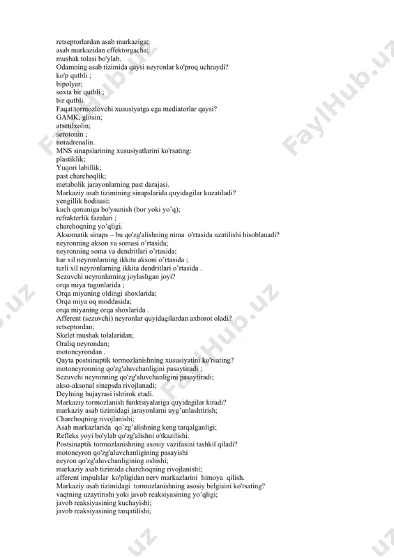 torlardan asab markaziga; asab markazidan effektorgacha; mushak tolasi bo'ylab. odamning asab tizimida qaysi neyronlar ko'proq uchraydi? ko'p qutbli ; bipolyar; soxta bir qutbli ; bir qutbli. faqat tormozlovchi xususiyatga ega mediatorlar qaysi? gamk, glitsin; atsetilxolin; serotonin ; noradrenalin. mns sinapslarining xususiyatlarini ko'rsating: plastiklik; yuqori labillik; past charchoqlik; metabolik jarayonlarning past darajasi. markaziy asab tizimining sinapslarida quyidagilar kuzatiladi? yengillik hodisasi; kuch qonuniga bo'ysunish (bor yoki yo’q); refrakterlik fazalari ; charchoqning yo’qligi. aksomatik sinaps – bu qo'zg'alishning nima o'rtasida uzatilishi hisoblanadi? neyronning akson va somasi o’rtasida; neyronning soma va dendritlari o’rtasida; har xil neyronlarning ikkita aksoni o’rtasida ; turli xil neyronlarning ikkita dendritlari o’rtasida . sezuvchi neyronlarning joylashgan joyi? orqa miya tugunlarida ; orqa miyaning oldingi shoxlarida; orqa miya oq moddasida; orqa miyaning orqa shoxlarida . afferent (sezuvchi) neyronlar quyidagilardan axborot oladi? retseptordan; skelet mushak tolalaridan; oraliq neyrondan; motoneyrondan . qayta postsinaptik tormozlanishning xususiyatini ko'rsating? motoneyronning qo'zg'aluvchanligini pasaytiradi ; sezuvchi neyronning qo'zg'aluvchanligini …