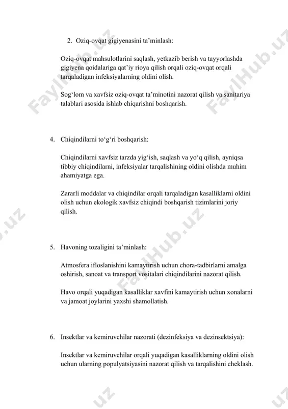 sulotlarini saqlash, yetkazib berish va tayyorlashda gigiyena qoidalariga qat’iy rioya qilish orqali oziq-ovqat orqali tarqaladigan infeksiyalarning oldini olish. sog‘lom va xavfsiz oziq-ovqat ta’minotini nazorat qilish va sanitariya talablari asosida ishlab chiqarishni boshqarish. 4. chiqindilarni to‘g‘ri boshqarish: chiqindilarni xavfsiz tarzda yig‘ish, saqlash va yo‘q qilish, ayniqsa tibbiy chiqindilarni, infeksiyalar tarqalishining oldini olishda muhim ahamiyatga ega. zararli moddalar va chiqindilar orqali tarqaladigan kasalliklarni oldini olish uchun ekologik xavfsiz chiqindi boshqarish tizimlarini joriy qilish. 5. havoning tozaligini ta’minlash: atmosfera ifloslanishini kamaytirish uchun chora-tadbirlarni amalga oshirish, sanoat va transport vositalari chiqindilarini nazorat qilish. havo orqali yuqadigan kasalliklar xavfini kamaytirish uchun xonalarni va jamoat joylarini yaxshi shamollatish. 6. insektlar va kemiruvchilar nazorati (dezinfeksiya va dezinsektsiya): insektlar va kemiruvchilar orqali yuqadigan kasalliklarning oldini olish uchun ularning populyatsiyasini nazorat qilish va tarqalishini cheklash. dezinfeksiya, dezinsektsiya va deratizatsiya ishlari orqali turli yuqumli kasalliklarni keltirib chiqaruvchi parazitlarni yo’q qilish. 7. sanitariya va gigiyena qoidalariga rioya qilish: jamoat joylarida, shifoxonalarda …
