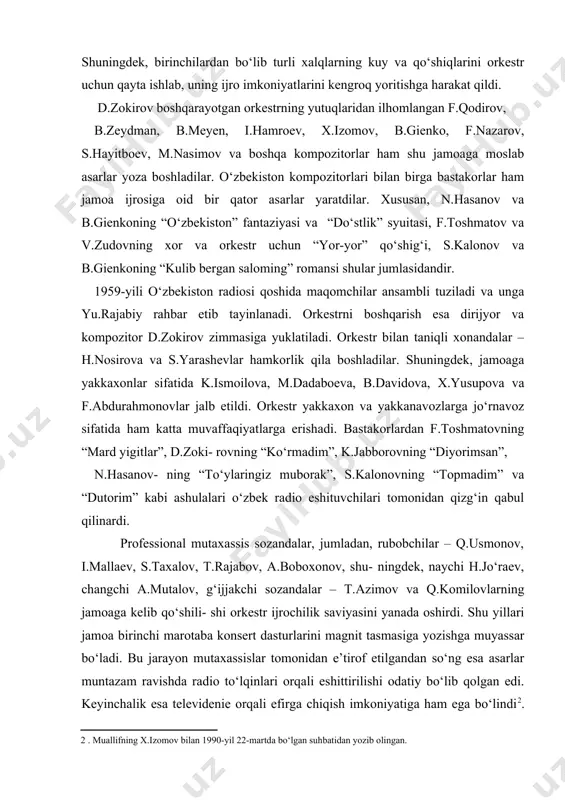 lar. ularning asarlari esa, asosan an’anaviy yo‘lda ijro etilgan, binobarin partituralar ham shunga moslashtirilgan edi. partiturada ba’zi-bir belgilar o‘rin olgan bo‘lishiga qaramay, ijrochilar o‘z partiyalarini imkoniyatlari darajasida ijro etishardi. bundan tashqari orkestr jamoasi tomonidan arab, afg‘on, eron va ozarbayjon xalq kuylari va qo‘shiqlari ham ijro etilgan . o‘sha davrdagi jamoa asosini an’anaviy ijrochilik maktabining yorqin namoyandalari – t.alimatov (sato), s.kalonov (nay), f.sodiqov (chang), f.toshmatov (g‘ijjak), h.ubaydullaev (qo‘shnay), m.yusupov (dutor) kabi san’at darg‘alari tashkil etgan. bu sozandalar faqatgina orkestrdagi ijod bilan shug‘ullanmay, balki musiqa bilim yurti va konservatoriyaning iste’dodli talabalarini kasbiy ijrochilik sohasiga ham tayyorlagan edilar. shu paytlarda radio orkestrining oldiga qo‘yilgan asosiy vazifalaridan biri – milliy ijrochilik an’analarini yangi uslubda rivojlantirishdan iborat bo‘lgan. shu bois konsert dasturining asosiy qismini tashkil etgan o‘zbek xalq kuylari ansambl ijrochiligi uslubida emas, balki orkestr ijrosiga mos shaklda garmoniyalas- htirilgan edi. shu bilan birga orkestrning konsert dasturidan o‘zbekiston kompozitorlarining aynan shu jamoa uchun yozgan asarlari …