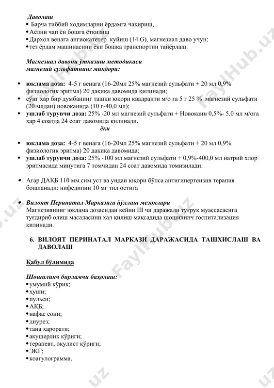 сида минутига 7 томчидан 24 соат давомида томизилади. · агар дақб 110 мм.сим.уст ва ундан юқори бўлса антигипертензив терапия бошланади: нифедипин 10 мг тил остига · вилоят перинатал марказига йўллаш мезонлари магнезиянинг юклама дозасидан кейин iii чи даражали туғруқ муассасасига туғдириб олиш масаласини хал қилиш мақсадида шошилинч госпитализация қилинади. 6. вилоят перинатал маркази даражасида ташхислаш ва даволаш қабул бўлимида шошилинч бирламчи баҳолаш: · умумий кўрик; · ҳуши; · пульси; · ақб; · нафас сони; · диурез; · тана ҳарорати; · акушерлик кўриги; · терапевт, окулист кўриги; · экг; · коагулограмма. ҳомила ўсиши ва ҳолатини кузатиш: · ҳомиланинг юрак уришини эшитиш; · гравидограммада ҳомила ўсишининг чегараланиш синдромига шубҳа бўлса: · қоғаноқ сувлари ҳажми ёки амниотик суюқлик индекси (аси)ни аниқлаш; · бачадон-йўлдош-ҳомила қон айланиши допплерометрияси; · ктг · агар бу кўрсаткичлар нормал бўлса, қоғаноқ сувлари ҳажми ёки амниотик суюқлик индекси (аси)ни аниқлаш. даволаш магнезий сульфатнинг миқдори: · юклама доза: 4-5 г венага …