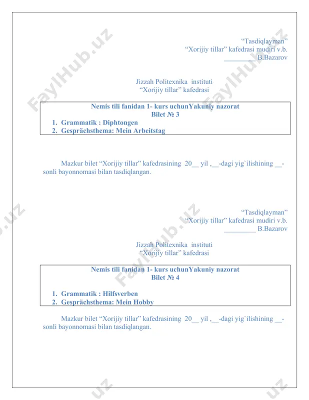 uniy nazorat bilet № 6 1. grammatik : die wortfolge im aussagesatz 2. gesprächsthema: unsere wohnung mazkur bilet “xorijiy tillar” kafedrasining 20__ yil ,__-dagi yig`ilishining __-sonli bayonnomasi bilan tasdiqlangan. “tasdiqlayman” “xorijiy tillar” kafedrasi mudiri v.b. _________ b.bazarov jizzah politexnika instituti “xorijiy tillar” kafedrasi nemis tili fanidan 1- kurs uchunyakuniy nazorat bilet № 7 1. grammatik : die präpositionen 2. gesprächsthema: im institut mazkur bilet “xorijiy tillar” kafedrasining 20__ yil ,__-dagi yig`ilishining __-sonli bayonnomasi bilan tasdiqlangan. “tasdiqlayman” “xorijiy tillar” kafedrasi mudiri v.b. _________ b.bazarov jizzah politexnika instituti “xorijiy tillar” kafedrasi nemis tili fanidan 1- kurs uchunyakuniy nazorat bilet № 8 1. grammatik : gebrauch des unbestimmten artikels 2. gesprächsthema: wer sind sie? was sind sie? mazkur bilet “xorijiy tillar” kafedrasining 20__ yil ,__-dagi yig`ilishining __-sonli bayonnomasi bilan tasdiqlangan. “tasdiqlayman” “xorijiy tillar” kafedrasi mudiri v.b. _________ b.bazarov jizzah politexnika instituti “xorijiy tillar” kafedrasi nemis tili fanidan 1- kurs uchunyakuniy nazorat bilet № …