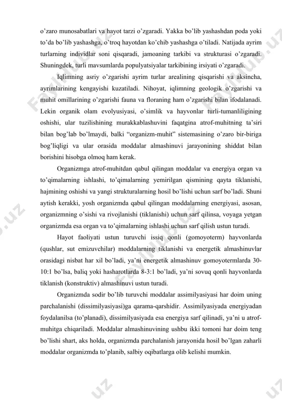 ati ustun turuvchi issiq qonli (gomoyoterm) hayvonlarda (qushlar, sut emizuvchilar) moddalarning tiklanishi va energetik almashinuvlar orasidagi nisbat har xil bo’ladi, ya’ni energetik almashinuv gomoyotermlarda 30-10:1 bo’lsa, baliq yoki hasharotlarda 8-3:1 bo’ladi, ya’ni sovuq qonli hayvonlarda tiklanish (konstruktiv) almashinuvi ustun turadi. organizmda sodir bo’lib turuvchi moddalar assimilyasiyasi har doim uning parchalanishi (dissimilyasiyasi)ga qarama-qarshidir. assimilyasiyada energiyadan foydalanilsa (to’planadi), dissimilyasiyada esa energiya sarf qilinadi, ya’ni u atrof-muhitga chiqariladi. moddalar almashinuvining ushbu ikki tomoni har doim teng bo’lishi shart, aks holda, organizmda parchalanish jarayonida hosil bo’lgan zaharli moddalar organizmda to’planib, salbiy oqibatlarga olib kelishi mumkin. agar organizmning tashqaridan oladigan va tashqariga ajratadigan moddalar va energiyaning tezligi hamda miqdori muhit omillari tomonidan nazorat qilishini hisobga oladigan bo’lsak, organizmdagi moddalar almashinuvi darajasi, organizm holati, uning o’sishi, rivojlanishi va ko’payishida aynan tashqi muhit hal qiluvchi rol o’ynaydi. tashqi muhitning hal qiluvchi roli va ta’sirini, assimilyasiya va dissimilyatsiya jarayonlarining o’zaro balans (teng) holda borishini nerv va endokrin sistemalari …