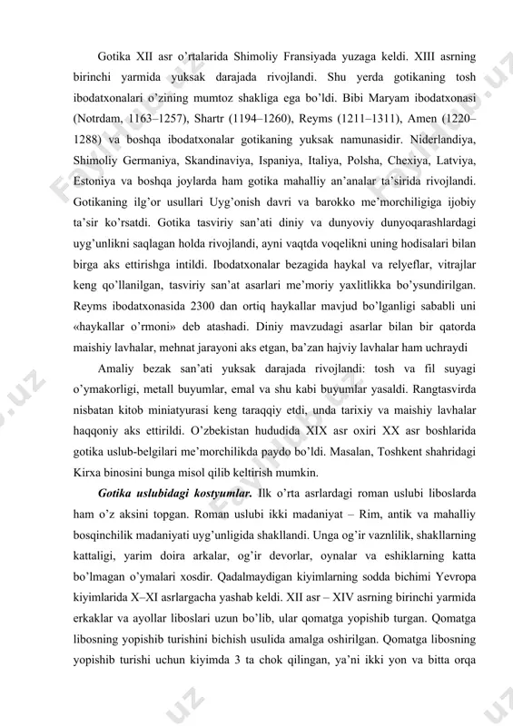 ikki yon va bitta orqa chok orqali amalga oshirilgan. kiyimning past qismi esa uchburchak shakldagi klinlar yordamida etak qismi tomon kengaytiriladi endilikda belbog’lardan belni tortib turish uchun emas, balki belni ta’kidlab ko’rsatish uchun va dekorativ bezak sifatida foyda lanilgan. liboslar faqatgina nakladnoy, ya’ni ustiga tashlanadigan bo’lgan. faqatgina plashlar drapirovkalangan, ya’ni burmalangan. xiv asrning ikkinchi yarmi – xv asrning birinchi chora-gi (gotika davri) erkaklar kalta kiyimining paydo bo’lishi va ayollar uzun kiyimining yanada boyishi bilan xarakterlanadi. bu davrda tugmalari qadalmaydigan kiyimlarning turli xillari keng tarqaldi. kenglikni hosil qilish uchun vitachkalar qilina boshladi. yengning o’mizi oval shaklida bichila boshladi. yeng o’mizga butunlay tikilmay, balki uning ba’zi o’rinlari shnur yoki tesmalar yordamida biriktirila boshladi. liboslar bel chizig’i bo’ylab ajratilib bichiladigan bo’ldi. gotika davri kiyimlarini bichish va modellashtirish, modani shakllantirishda gullab-yashnagan davr bo’ldi. aynan mana shu davrga kelib, kiyimlarda umumiy badiiy uslublar doirasida liboslar shakli tezlikda almashdi. xv asrning ikkinchi yarmi – frank-burgund modasining …