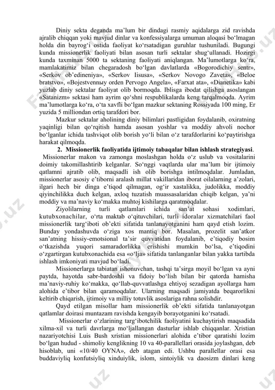 da missionerlik bazalarining ahamiyati beqiyosdir. mana shunday kuch va tayyorgarlik bilan xalqaro missiya istalgan mamlakatda tegishli targ‘ibot-tashviqot ishlarini samarali tashkil etishiga shubha qilmasa ham bo‘ladi. ayni damda, missionerlik faoliyati bilan faol shug‘ullanishga harakat qilayotganlar orasida bahoiylar, krishnachilar bilan bir qatorda yangi paydo bo‘lgan sektalar borligini ham ta’kidlash zarur. sekta bu – faqat o‘zini haq din, insonlarni najotga etkazuvchi deb da’vo qiladigan, aslida esa muayyan siyosiy va iqtisodiy maqsadlarni ko‘zlaydigan guruh hisoblanadi. psixologlar mazkur sektalarni «ommaviy ijtimoiy-psixologik qirg‘in quroli» deb ta’riflaydilar. diniy sekta deganda ma’lum bir dindagi rasmiy aqidalarga zid ravishda ajralib chiqqan yoki mavjud dinlar va konfessiyalarga umuman aloqasi bo‘lmagan holda din bayrog‘i ostida faoliyat ko‘rsatadigan guruhlar tushuniladi. bugungi kunda missionerlik faoliyati bilan asosan turli sektalar shug‘ullanadi. hozirgi kunda taxminan 5000 ta sektaning faoliyati aniqlangan. ma’lumotlarga ko‘ra, mamlakatimiz bilan chegaradosh bo‘lgan davlatlarda «bogorodichiy sentr», «serkov ob’edineniya», «serkov iisusa», «serkov novogo zaveta», «beloe bratstvo», «bojestvennыy orden pervogo angela», «farxat ata», «dianetika» …