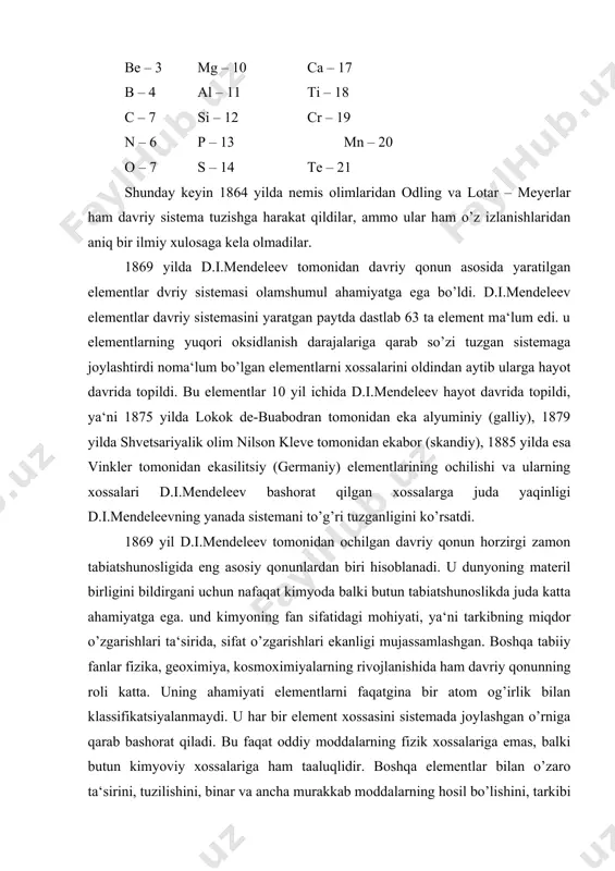 qaytarilish va boshqa xossalarini bilish imkonini beradi. davriy qonundan foydalanib mendeleev hali noma‘lum bo’lgan elementlarni xossalarini bashorat qildi. ma‘lumki haqiqiy ilmiy nazariyaning kuchi u sosda olingan faktlarni tushintirishgina emas, balki yangi faktlarni ko’ra bilishdadir. elementlarning xossalarini bir xil tartibda tavsiflash, davriy sistemada har bir elementni aniq, qat‘iyan, doimiy ravishda turishini nazarda tutadi. bu o’rinlarning (holat) intervalligi (o’zgarmaslik) deyiladi. ma‘lumki d.i.mendeleev sistemasida elementlarning holati faqatgina uning tartib nomeri bilan emas, balki u turgan davr nomeri (qator) va gruppasi bilan ham aniqlanadi. doimo eng ko’p tarqalgan zamonaviy davriy sistema formasida ham elementning variantlik holati tartibi hamma vaqt ham saqlanmaydi. shu sababli elementning o’rnini (holatini) bir xilda belgilaydigan umumiy kriteriya zarurdir. mendeleevning o’zi shunday kriteriya sifatida elementlarning kimyoviy xossasini tanladi. u atom massalari qiymatiga nisbatan, kimyoviy xossalarini asosiy xarakteriyatika deb hisobladi. shuning uchun u elementlarning joylarini almashtirdi (18ar – 19k, 27co – 28ni, 52te – 53i) ya‘ni gruppalardagi o’xshashlik kimyoviy xossalarini namoyon qilishini …