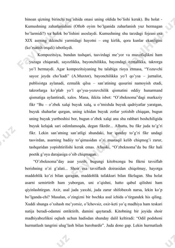 n qaragan, maddohlik tafakkuri bilan fikrlagan. shu holat asarni semirtirib ham yuborgan, uni o’qishni, hatto qabul qilishni ham qiyinlashtirgan. axir, asal juda yaxshi, juda zarur shifobaxsh narsa, lekin ko’p bo’lganda-chi? masalan, o’zingizni bir bochka asal ichida o’tirgandek his qiling. xuddi shunga o’xshash me’yorsiz, o’lchovsiz, oxir-keti yo’q madhiya ham teskari natija beradi-odamni entiktirib, damini qaytaradi. kitobning bir joyida shoir madhiyabozlikni oqlash uchun hadisdan shunday dalil keltiradi: “odil podshoni hurmatlash tangrini ulug’lash bilan barobardir”. juda dono gap. lekin hurmatlash boshqa, madhiya o’qish boshqa. menimcha, odil podsho har qanday madhiyadan ko’ra adolat yo’lida qo’yilgan bitta amaliy qadamni afzal biladi. maddohlikning nojoyiz tomonlaridan yana biri shundaki, hamisha uning zamirida manfaatparastlik, ta’ma yashirinib yotadi”(o.sharafiddinov. “mag’zi puch so’zlardan bir tosh nari qochh” o’zas, 15 sentyabr, 2000-yil). kompozitsiya estetik didning teranligini talab qiladi. chunki u, albatta, badiiy kompozitsiyada ham o’zligini topadi. “masalan ,ikki sevishgan yigit va qiz maysazorda uchrashib, g’aroyib his-tuyg’ularini bir-birlariga izhor etayotganda ma’shuqaning oyoqlari daf’atan …