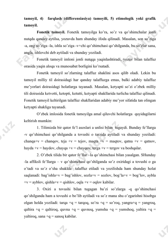 si qo’shilganda so’z oxiridagi a tovushi o ga o’tadi va so’z o’sha shaklda talaffuz etiladi va yozilishda ham shunday holat saqlanadi: bag’ishla+v = bag’ishlov, sozla+v = sozlov, bog’la+v = bog’lov, aybla +v = ayblov, qishla+v = qishlov, oqla +v = oqlov kabilar. 3. oxiri a tovushi bilan tugagan ba’zi so’zlarga -q qo’shimchasi qo’shilganda ham a tovushi o bo’lib aytiladi va so’z mana shu o’zgarishni hisobga olgan holda yoziladi: tarqa +q = tarqoq, so’ra +q = so’roq, yangra+q = yangroq, qaltira +q = qaltiroq, quvna +q = quvnoq, yumsha +q = yumshoq, yaltira +q = yaltiroq, sana +q = sanoq kabilar. 4. tilimizdagi og’iz, ko’ngil, qorin, o’g’il, singil, o’rin, bo’yin, burun kabi so’zlar egalik qo’shimchasini olganda asosning ikkinchi bo’g’inidagi i yoki u unlisi tushirib talaffuz qilinadi. bunday so’zlar fonetik tamoyilga ko’ra o’sha talaffuz shaklida yoziladi: og’iz+im= og’zim, og’iz+ing= og’zing, og’iz + i= og’zi; singil+im= singlim, singil +ing= singling, singil +i = …