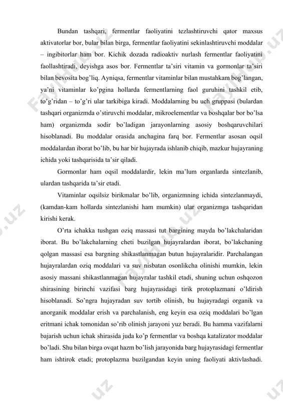 ishi reaksiyani tezlashtirsa, ikkinchi tomondan fermentlarning parchalanishini tezlashtiradi, chunki ular tez qiziydi. bu biokimyoviy qonuniyat qurtlari bahorda va, ayniqsa, kuzda boqish vaqtida haroratning ko’tarilishi qurtlarning qattiq shikastlanishi, ular hayot faoliyatining pasayishi, kasal va nobud bo’lishiga olib kelishini aniqlashga imkon beradi. bundan tashqari, fermentlar faoliyatini tezlashtiruvchi qator maxsus aktivatorlar bor, bular bilan birga, fermentlar faoliyatini sekinlashtiruvchi moddalar – ingibitorlar ham bor. kichik dozada radioaktiv nurlash fermentlar faoliyatini faollashtiradi, deyishga asos bor. fermentlar ta’siri vitamin va gormonlar ta’siri bilan bevosita bog’liq. ayniqsa, fermentlar vitaminlar bilan mustahkam bog’langan, ya’ni vitaminlar ko’pgina hollarda fermentlarning faol guruhini tashkil etib, to’g’ridan – to’g’ri ular tarkibiga kiradi. moddalarning bu uch gruppasi (bulardan tashqari organizmda o’stiruvchi moddalar, mikroelementlar va boshqalar bor bo’lsa ham) organizmda sodir bo’ladigan jarayonlarning asosiy boshqaruvchilari hisoblanadi. bu moddalar orasida anchagina farq bor. fermentlar asosan oqsil moddalardan iborat bo’lib, bu har bir hujayrada ishlanib chiqib, mazkur hujayraning ichida yoki tashqarisida ta’sir qiladi. gormonlar ham oqsil …