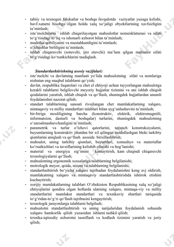 ndartlashtirish masalalariga o‘suvchi qiziqish qayd qilinmoqda, uning asosi bo‘lgan standartlashtirishning nazariyasiga ham katta e’tibor berilmoqda. standartlashtirishni texnika taraqqiyotida, ishlab chiqarishda eng ratsional joriy qilish, mahsulot sifatini yaxshilash, mehnat harajatlarini va moddiy resurslarni ta’sirchan vositalaridan biri sifatida ko‘rilmoqda. 1993 yilning 28 dekabrida metrologiya va sertifikatlashtirish bo‘yicha qabul qilingan qonunlar bilan bir qatorda "standartlashtirish to‘g‘risida" qonun ham qabul qilindi. bu qonun respublikamizda standartlashtirish sohasi va standartlashtirish tizimi uchun asosiy hujjat hisoblanadi. 7.2. standartlashtirishning maqsad va vazifalari standartlashtirishning asosiy maqsadlari quyidagilardan iborat: · mahsulotlar, ishlar va xizmatlarning (keyingi o‘rinlarida mahsulotlar deb yuritiladi) aholining hayoti, salomatligi va mol-mulki, atrof-muhit uchun xavfsizligi, resurslarni tejash masalalarida iste’molchilarning va davlatning manfaatlarini himoya qilish; · mahsulotlarning o‘zaro bir-birining o‘rnini bosishi va bir-biriga monandligini ta’minlash; · fan va texnika taraqqiyoti darajasiga, shuningdek, aholi va xalq xo‘jaligining ehtiyojlariga muvofiq mahsulotlarning sifati hamda raqobatbardoshligini oshirish; · resurslarning barcha turlarini tejashga, ishlab chiqarishning texnikaviy-iqtisodiy ko‘rsatkichlarini yaxshilashga ko‘maklashish; · ijtimoiy-iqtisodiy, ilmiy-texnikaviy dasturlar va …