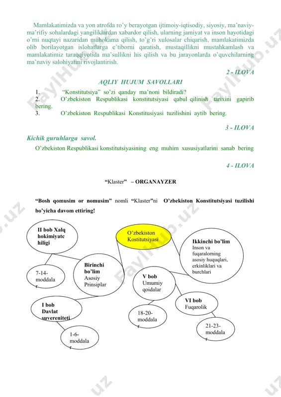 respublikasi konstitusiyasi tuzilishini aytib bering. 3 - ilova kichik guruhlarga savol. o’zbekiston respublikasi konstitutsiyasining eng muhim xususiyatlarini sanab bering 4 - ilova “klaster” – organayzer “bosh qomusim or nomusim” nomli “klaster”ni o’zbekiston konstitutsiyasi tuzilishi bo’yicha davom ettiring! 1-ilova mavzu: qonunlar qonuni, baxtimiz qomusi. (o‘zbekiston respublikasi konstitutsiyasi qabul qilingan kunga bag‘ishlanadi.) tayanch so’z va iboralar: konstitutsiya, suverenitet, parlament, kongress, oliy kengash, oliy majlis, davlat, jamiyat, shaxs, erkinlik, mulkchilik. konstitutsiya jamiyat hayotida muhim o‘rin tutuvchi murakkab va sеrqirra ijtimoiy – siyosiy va huquqiy hodisadir. konstitutsiya – inson huquqlari va erkinliklarini huquqiy kafolatlovchi, shuningdek, ijtimoiy tuzum asoslarini, boshqaruv shakli va hududiy davlat tuzilishi, markaziy va mahalliy davlat hokimiyatini tashkil etish, ularninig vakolati va o‘zaro munosabatini, davlat ramzlarini belgilovchi aktlar yig‘indisi asosiy (oliy) qonun. konstitutsiyaning yuridik ustunligi quyidagilarda namoyon bo‘ladi: · barcha boshqa qonunlardan ustunligi; · oliy yuridik kuchga egaligi; · milliy huquqiy tizimning o‘zagi ekanligi; · alohida muhofaza mеxanizmiga egaligi; · maxsus tartibda …