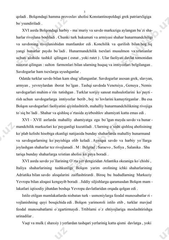 lik markazlari ko`payganligi kuzatiladi . ularning o`sishi qishloq aholisining ko`plab kelishi hisobiga ekanligi natijasida bunday shaharlarda mahalliy hunarmand va savdogarlarning ko`payishiga olib keladi . ayniqsa savdo va harbiy yo`llarga joylashgan shaharlar tez rivojlanadi . m : belgrad , saraevo , sofiya , salanika . shu tariqa bunday shaharlarga xristian aholisi ko`paya boradi . xvi asrda savdo yo`llarining o`rta yer dengizidan atlantika okeaniga ko`chishi , italiya shaharlarining tushkunligi bolqon yarim orolining ichki shaharlarining adriatika bilan savdo aloqalarini zaiflashtirardi . biroq bu hududlarning markaziy yevropa bilan aloqasi kengayib boradi . jiddiy siljishlarga qaramasdan bolqon mam - lakatlari iqtisodiy jihatdan boshqa yevropa davlatlaridan orqada qolgan edi . istilo etilgan mamlakatlarda nisbatan turk - usmoniylarga feodal munosabatlar ri - vojlanishning quyi bosqichida edi . bolqon yarimoroli istilo etib , turklar mavjud feodal munosabatlarni o`zgartirmaydi . trtiblarni o`z ehtiyojlariga moslashtirishga urinadilar . vaqt va mulk ( shaxsiy ) yerlardan tashqari yerlarinig katta qismi davlatga , …
