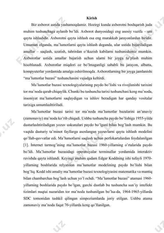 ekt tizimlari nuqtai nazaridan tor ma’noda tushunilgan bo’lsa-da, 1964-1965-yillarda sdc tomonidan tashkil qilingan simpoziumlarda joriy etilgan. ushbu atama zamonaviy ma’noda faqat 70-yillarda keng qo’llanilgan. 1. ma’lumot bazasi tushunchasi bugungi dunyoda ma’lumotlar har xil va keng tarqalgan. ma’lumotlar bazasi ma’lumotlarni saqlash va boshqarishning eng yaxshi usuli hisoblanadi. ma’lumotlar bazalari ma’lumotlarni doimiy ravishda va xavfsiz tarzda almashishni ta’minlaydi. ma’lumotlar nafaqat keng yoyilgan va keng tarqalgan hamdir. bu tashkilotlarning yashashi va rivojlanishi uchun ham zarurdir. masalan, otm o’zining professor-o’qituvchilari, fakultetlari, tegishli yo’nalishlari va mutaxassisliklari hamda talabalari haqida hech qanday ma’lumotga ega bo’lmasdan turib rivojlanishi mumkinmi, degan savolni o’rtaga qo’yib ko’raylik. barcha otmlar ushbu turdagi ma’lumotlarni saqlashlari kerak. muhim ahamiyatga ega bo’lganidek, ular kerak bo’lganda qaror qabul qiluvchilar uchun ma’lumotlarga ega bo’lishlari kerak. ishonch bilan aytish mumkinki, otmning barcha axborot tizimlarining maqsadi ularga axborotni tashkiliy manba sifatida ishlatishga yordam berishdir. ushbu tizimlarning barchasida ma’lumotlarni yig’ish, saqlash, umumlashtirish, boshqarish va tarqatish turadi. ma’lumotlar bazasi – …