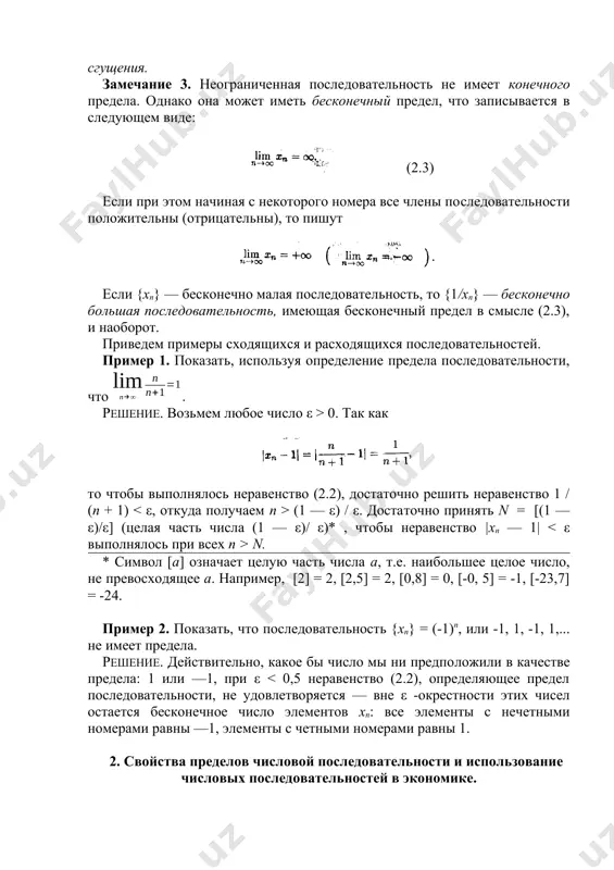 ить неравенство 1 / (n + 1) (1 — ε) / ε. достаточно принять n = [(1 — ε)/ε] (целая часть числа (1 — ε)/ ε)* , чтобы неравенство |xп — 1| n. * символ [a] означает целую часть числа а, т.е. наибольшее целое число, не превосходящее а. например, [2] = 2, [2,5] = 2, [0,8] = 0, [-0, 5] = -1, [-23,7] = -24. пример 2. показать, что последовательность {хп} = (-1)n, или -1, 1, -1, 1,... не имеет предела. решение. действительно, какое бы число мы ни предположили в качестве предела: 1 или —1, при ε < 0,5 неравенство (2.2), определяющее предел последовательности, не удовлетворяется — вне ε -окрестности этих чисел остается бесконечное число элементов xп: все элементы с нечетными номерами равны —1, элементы с четными номерами равны 1. 2. свойства пределов числовой последовательности и использование числовых последовательностей в экономике. приведем основные свойства сходящихся последовательностей, которые в курсе высшей …