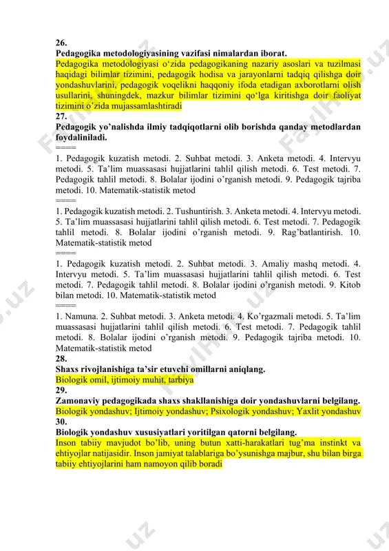 . 10. matematik-statistik metod ==== 1. pedagogik kuzatish metodi. 2. tushuntirish. 3. anketa metodi. 4. intervyu metodi. 5. ta’lim muassasasi hujjatlarini tahlil qilish metodi. 6. test metodi. 7. pedagogik tahlil metodi. 8. bolalar ijodini o’rganish metodi. 9. rag’batlantirish. 10. matematik-statistik metod ==== 1. pedagogik kuzatish metodi. 2. suhbat metodi. 3. amaliy mashq metodi. 4. intervyu metodi. 5. ta’lim muassasasi hujjatlarini tahlil qilish metodi. 6. test metodi. 7. pedagogik tahlil metodi. 8. bolalar ijodini o’rganish metodi. 9. kitob bilan metodi. 10. matematik-statistik metod ==== 1. namuna. 2. suhbat metodi. 3. anketa metodi. 4. ko’rgazmali metodi. 5. ta’lim muassasasi hujjatlarini tahlil qilish metodi. 6. test metodi. 7. pedagogik tahlil metodi. 8. bolalar ijodini o’rganish metodi. 9. pedagogik tajriba metodi. 10. matematik-statistik metod 28. shaxs rivojlanishiga ta’sir etuvchi omillarni aniqlang. biologik omil, ijtimoiy muhit, tarbiya 29. zamonaviy pedagogikada shaxs shakllanishiga doir yondashuvlarni belgilang. biologik yondashuv; ijtimoiy yondashuv; psixologik yondashuv; yaxlit yondashuv 30. biologik …