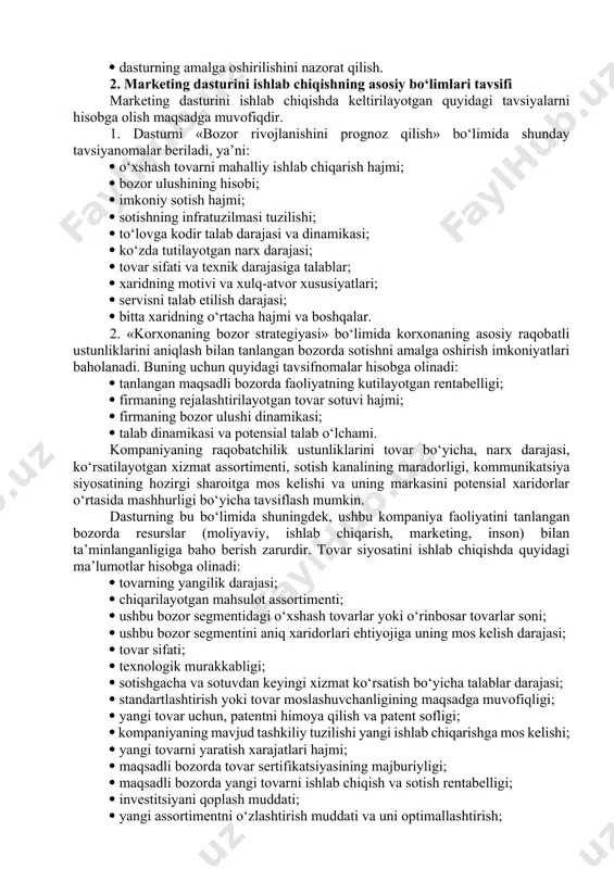 arketing dasturini alohida turi sifatida ko‘rilishi mumkin. huddi shunday dasturni na’munaviy tuzilishi quyidagi bo‘limlarni o‘z ichiga oladi: maqsadli bozor segmenti rivojlanishini prognoz qilish; maqsadli bozorga nisbatan firmaning umumiy strategiyasi; tovar siyosati; kommunikatsiya siyosati; sotish siyosati; narx siyosati; marketing kompleksini amalga oshirish uchun xarajatlarni moliyalashtirish manbalari va byudjet; dasturning amalga oshirilishini nazorat qilish. 2. marketing dasturini ishlab chiqishning asosiy bo‘limlari tavsifi marketing dasturini ishlab chiqishda keltirilayotgan quyidagi tavsiyalarni hisobga olish maqsadga muvofiqdir. 1. dasturni «bozor rivojlanishini prognoz qilish» bo‘limida shunday tavsiyanomalar beriladi, ya’ni: o‘xshash tovarni mahalliy ishlab chiqarish hajmi; bozor ulushining hisobi; imkoniy sotish hajmi; sotishning infratuzilmasi tuzilishi; to‘lovga kodir talab darajasi va dinamikasi; ko‘zda tutilayotgan narx darajasi; tovar sifati va texnik darajasiga talablar; xaridning motivi va xulq-atvor xususiyatlari; servisni talab etilish darajasi; bitta xaridning o‘rtacha hajmi va boshqalar. 2. «korxonaning bozor strategiyasi» bo‘limida korxonaning asosiy raqobatli ustunliklarini aniqlash bilan tanlangan bozorda sotishni amalga oshirish imkoniyatlari baholanadi. buning uchun quyidagi tavsifnomalar …