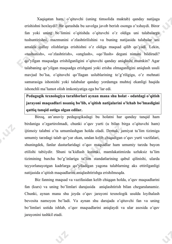 kidlash lozimki, mamlakatimizda uzluksiz ta’lim tizimining barcha bo’g’inlariga ta’lim standatlarining qabul qilinishi, ularda tayyorlanayotgan kadrlarga qo’yiladigan yagona talablarning aks ettirilganligi natijasida o’qitish maqsadlarini aniqlashtirishga erishilmoqda. biz fanning maqsad va vazifasidan kelib chiqqan holda, o’quv maqsadlarini fan (kurs) va uning bo’limlari darajasida aniqlashtirish bilan chegaralanamiz. chunki, aynan mana shu joyda o’quv jarayoni texnologik usulda loyihalash bevosita namoyon bo’ladi. va aynan shu darajada o’qituvchi fan va uning bo’limlari ustida ishlab, o’quv maqsadlarini aniqlaydi va ular asosida o’quv jarayonini tashkil etadi. endi, pedagogik amaliyotda mustahkam o’rin olgan o’quv maqsadlarini aniqlashning quyidagi an’anaviy usullari haqida to’xtalamiz: 1. maqsadlarni o’rganiladigan o’quv materialining mazmuni orqali aniqlash. masalan: «yelektromagnit induksiya hodisasini o’rganish», «viyetta teoremasini o’rganish», yoki biror bob mazmunini, teoremalar, hodisalar, qonunlar va hokazolarni o’rganish. xo’sh, maqsadni bunday belgilash nima beradi? bu - faqat bitta dars yoki bir necha darslarda o’tiladigan materialni o’rgatishga ishora qilish xolos, unda o’quv jarayonini tashkil etish uchun aniq bir yo’nalish yo’q. shuningdek, …