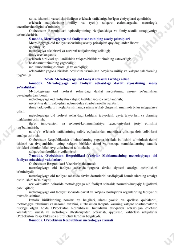 ilan bog‘liq metrologik talablar, qoidalar va normalarni qo‘llash to‘g‘riligi hamda to‘liqligini baholash va tahlil qilish bo‘yicha tashkiliy-huquqiy ishlar majmui; sinov vositasi — sinovlar o‘tkazish uchun mo‘ljallangan, normalangan texnik tavsiflari bo‘lgan texnik qurilma, modda va (yoki) material; standart namuna — metrologik attestatsiya natijasida modda (material)ning xossasi yoki tarkibini tavsiflaydigan bitta yoki undan ortiq qiymatlari aniqlangan shu modda (material) namunasi shaklidagi o‘lchash vositasi; etalon — muayyan kattalik birligining o‘lchamini boshqa o‘lchash vositalariga o‘tkazish maqsadida uni qayta hosil qilish va saqlash uchun mo‘ljallangan o‘lchash vositasi; o‘lchashlar aniqligining ko‘rsatkichi — o‘lchash uslubiyotining qo‘llanilayotgan normalari va qoidalariga rioya etilganda olingan o‘lchash natijalari aniqligining belgilangan tavsifi; o‘lchashlarni bajarish uslubiyoti — o‘lchashlarning bajarilishini va ularning natijalari belgilangan aniqlik ko‘rsatkichlari bilan olinishini ta’minlaydigan operatsiyalar va qoidalar majmui; o‘lchash vositasi — o‘lchashlar uchun foydalaniladigan va normalangan metrologik xususiyatlarga ega bo‘lgan texnika vositasi; o‘lchash vositalarini kalibrlash — berilgan sharoitlarda o‘lchash vositasi yordamida olingan kattalik qiymati va etalon bilan qayta tiklanadigan …